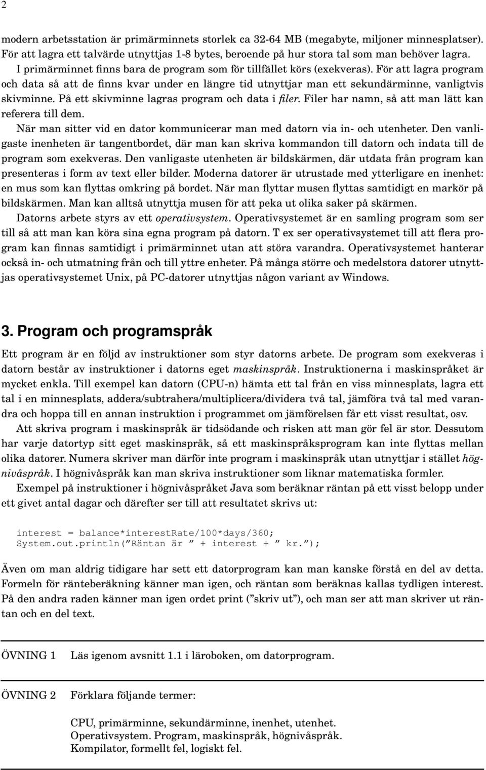 På ett skivminne lagras program och data i filer. Filer har namn, så att man lätt kan referera till dem. När man sitter vid en dator kommunicerar man med datorn via in- och utenheter.