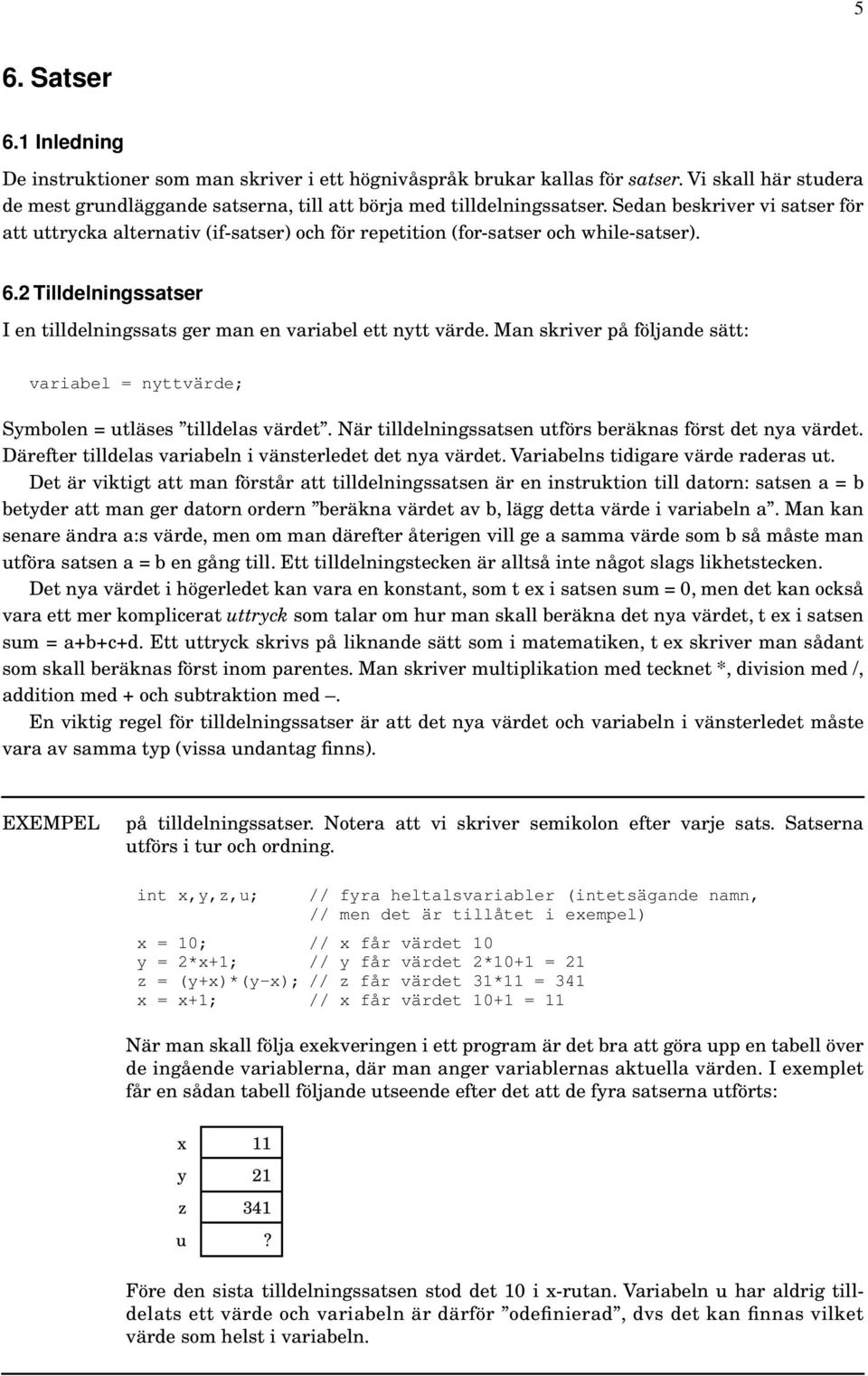 Man skriver på följande sätt: variabel = nyttvärde; Symbolen = utläses tilldelas värdet. När tilldelningssatsen utförs beräknas först det nya värdet.