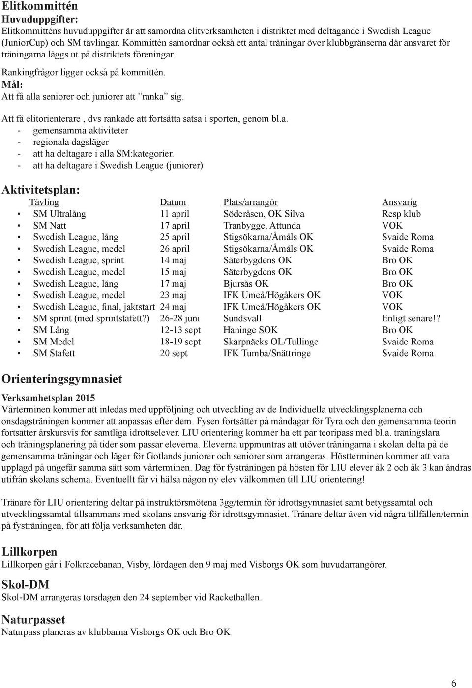 Mål: Att få alla seniorer och juniorer att ranka sig. Att få elitorienterare, dvs rankade att fortsätta satsa i sporten, genom bl.a. - gemensamma aktiviteter - regionala dagsläger - att ha deltagare i alla SM:kategorier.