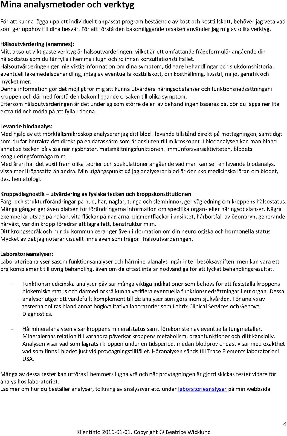 Hälsoutvärdering (anamnes): Mitt absolut viktigaste verktyg är hälsoutvärderingen, vilket är ett omfattande frågeformulär angående din hälsostatus som du får fylla i hemma i lugn och ro innan