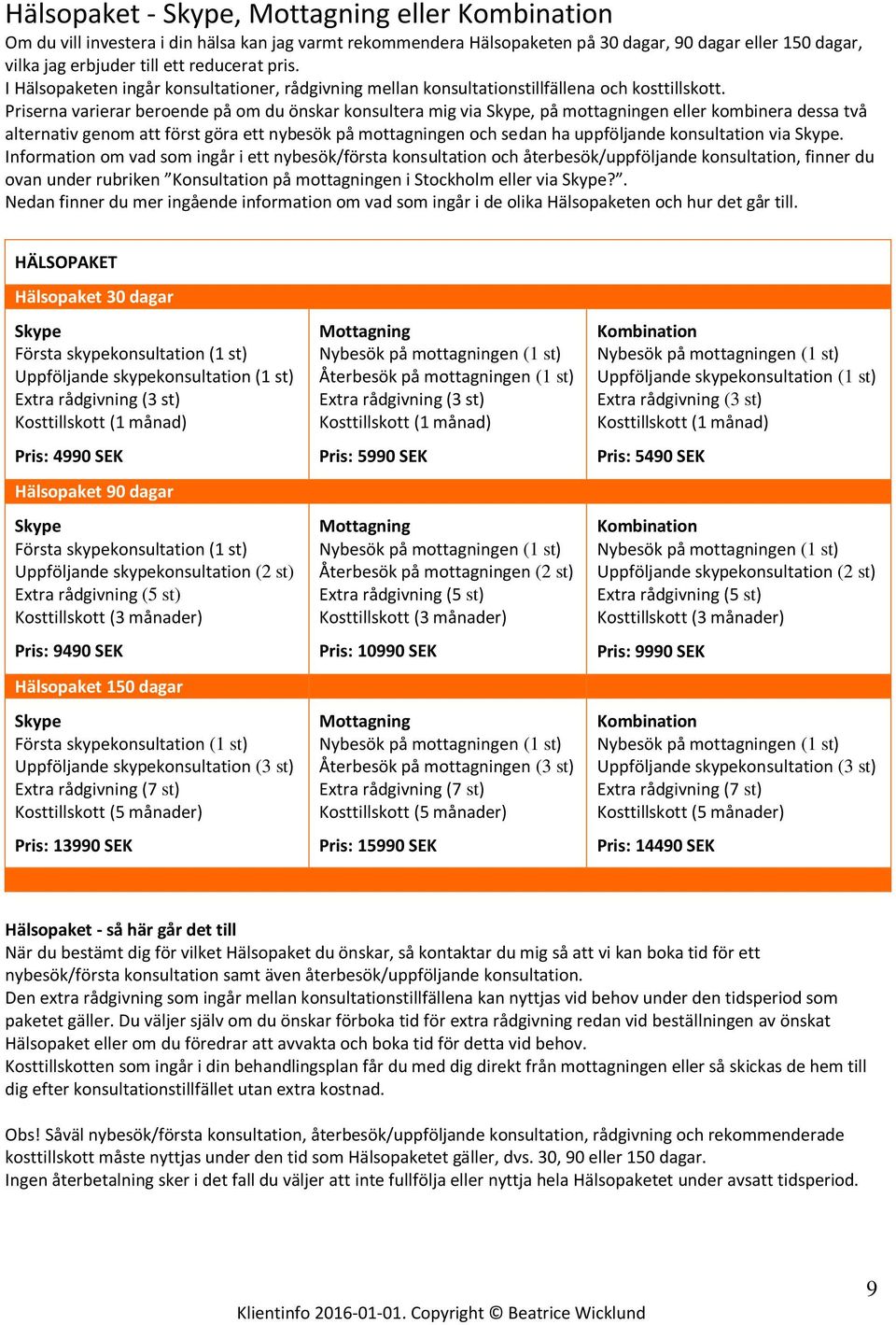 Priserna varierar beroende på om du önskar konsultera mig via Skype, på mottagningen eller kombinera dessa två alternativ genom att först göra ett nybesök på mottagningen och sedan ha uppföljande