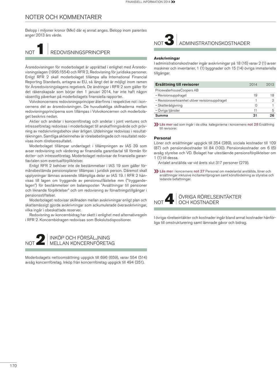 Enligt RFR 2 skall moderbolaget tillämpa alla International Financial Reporting Standards, antagna av EU, så långt det är möjligt inom ramen för Årsredovisningslagens regelverk.