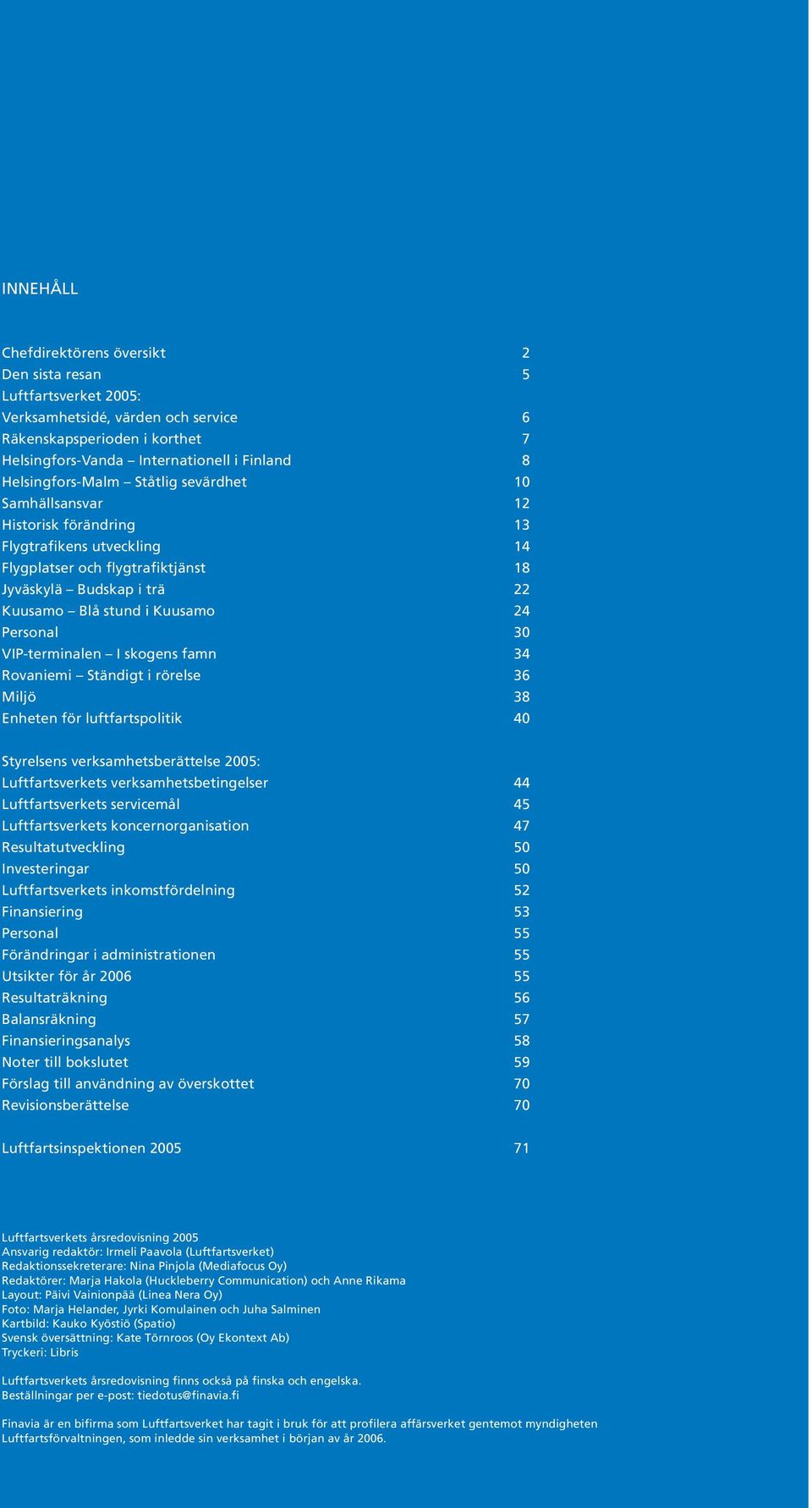 24 Personal 30 VIP-terminalen I skogens famn 34 Rovaniemi Ständigt i rörelse 36 Miljö 38 Enheten för luftfartspolitik 40 Styrelsens verksamhetsberättelse 2005: Luftfartsverkets verksamhetsbetingelser