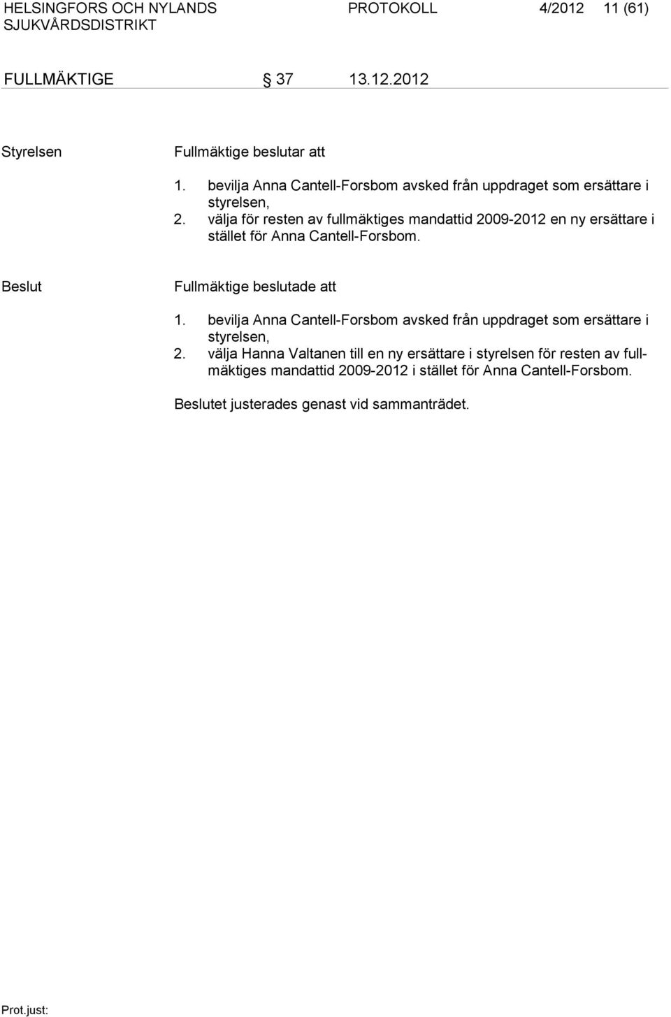 välja för resten av fullmäktiges mandattid 2009-2012 en ny ersättare i stället för Anna Cantell-Forsbom. Beslut Fullmäktige beslutade att 1.