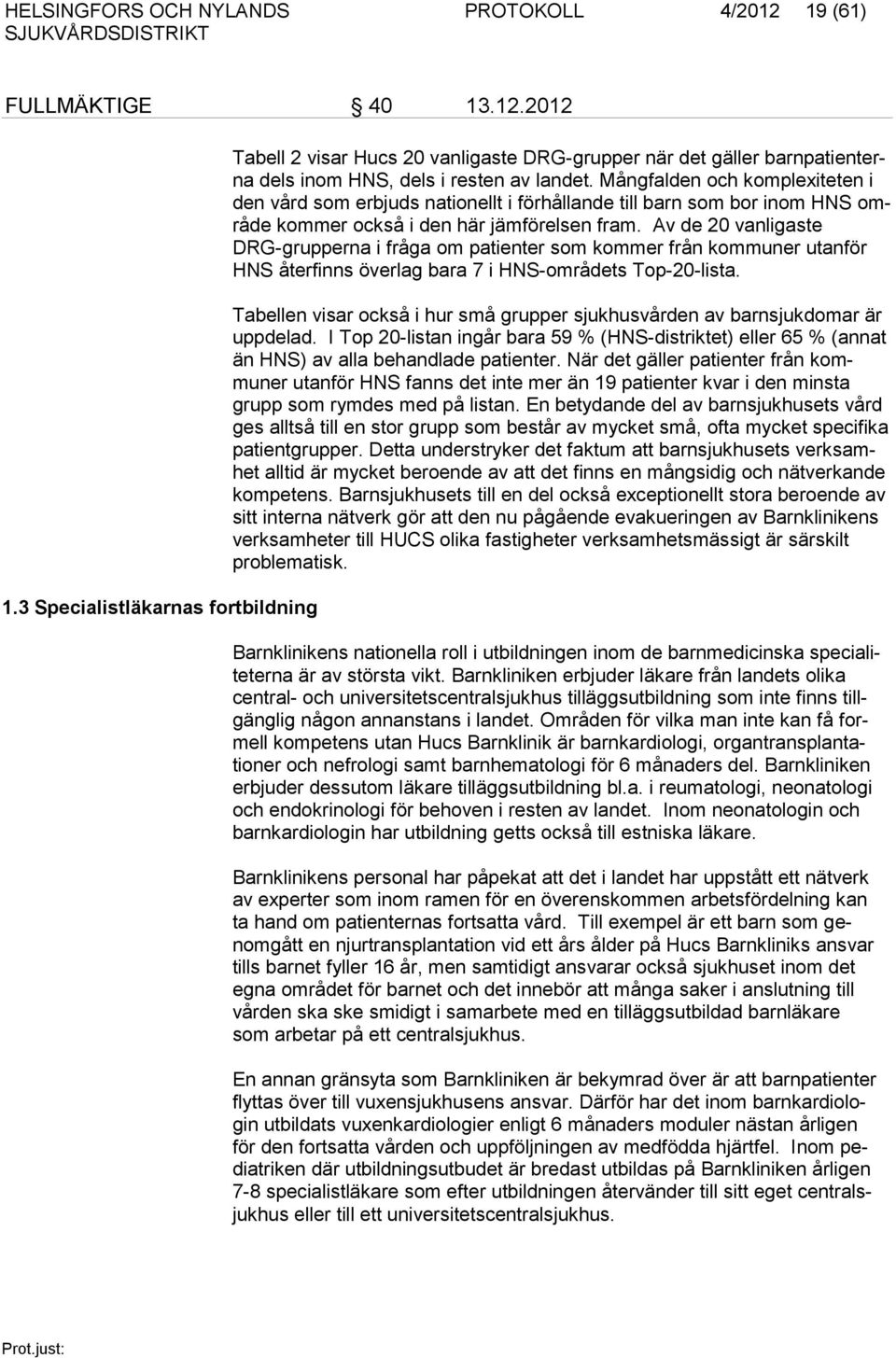 Av de 20 vanligaste DRG-grupperna i fråga om patienter som kommer från kommuner utanför HNS återfinns överlag bara 7 i HNS-områdets Top-20-lista.