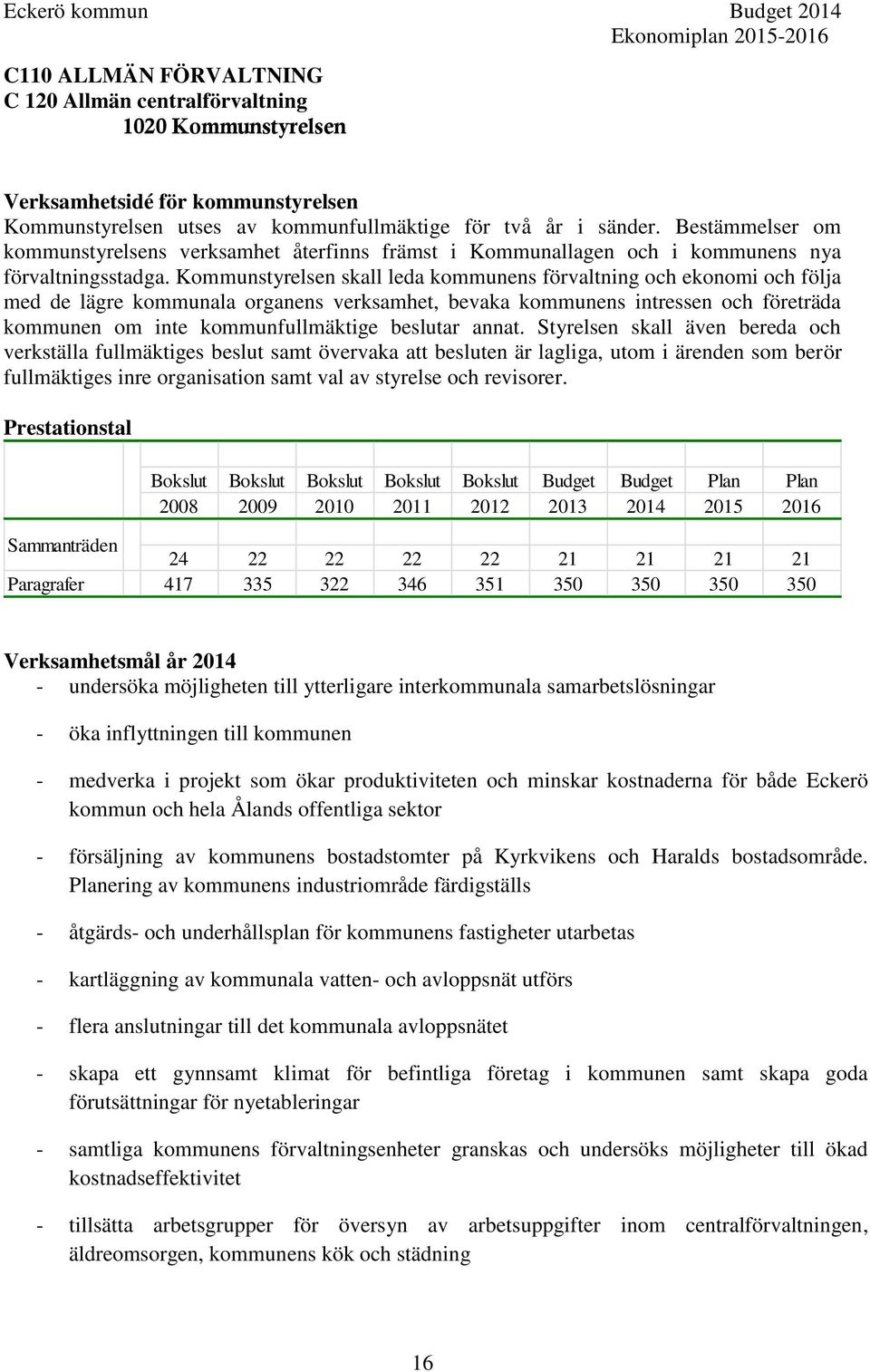 Kommunstyrelsen skall leda kommunens förvaltning och ekonomi och följa med de lägre kommunala organens verksamhet, bevaka kommunens intressen och företräda kommunen om inte kommunfullmäktige beslutar