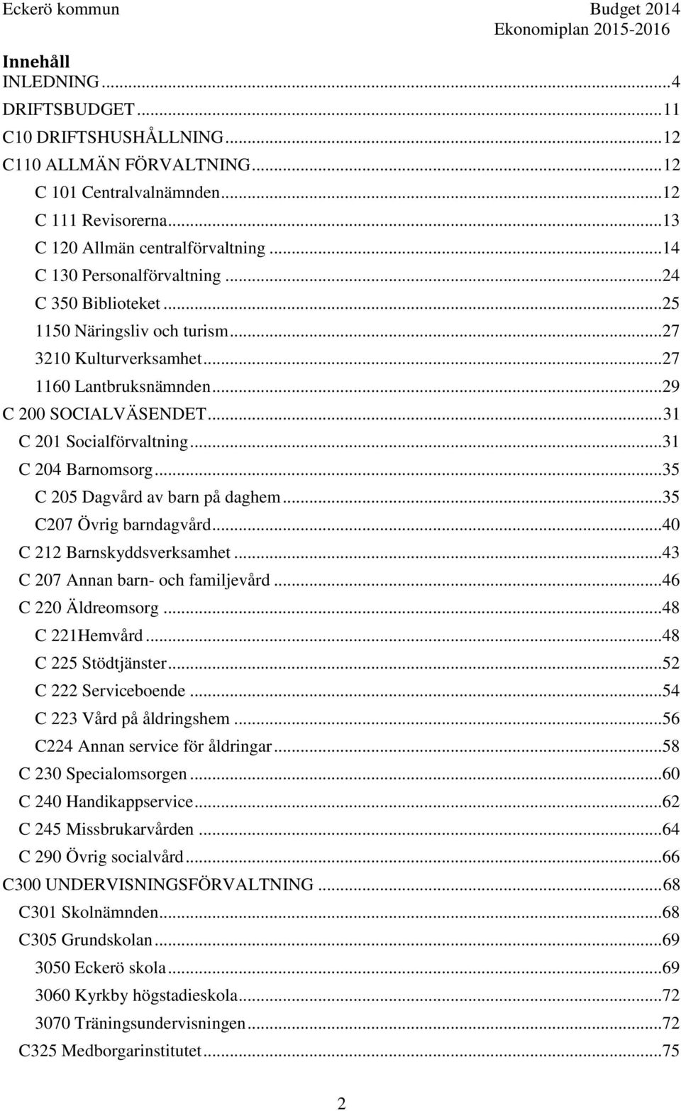 ..31 C 204 Barnomsorg...35 C 205 Dagvård av barn på daghem...35 C207 Övrig barndagvård...40 C 212 Barnskyddsverksamhet...43 C 207 Annan barn- och familjevård...46 C 220 Äldreomsorg...48 C 221Hemvård.