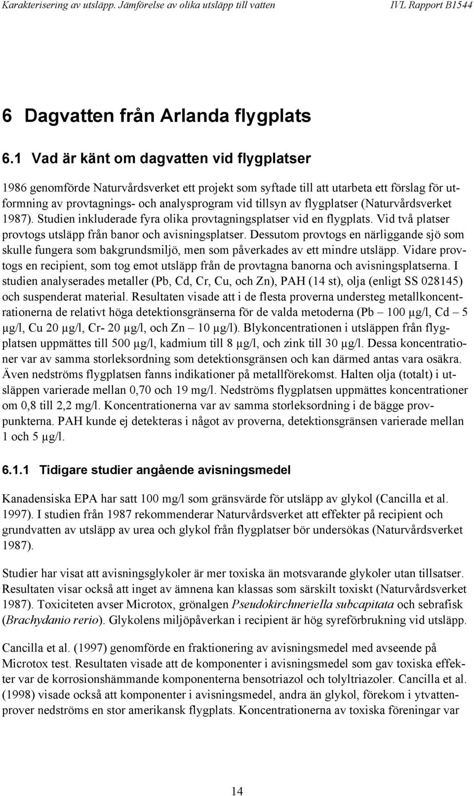 flygplatser (Naturvårdsverket 1987). Studien inkluderade fyra olika provtagningsplatser vid en flygplats. Vid två platser provtogs utsläpp från banor och avisningsplatser.