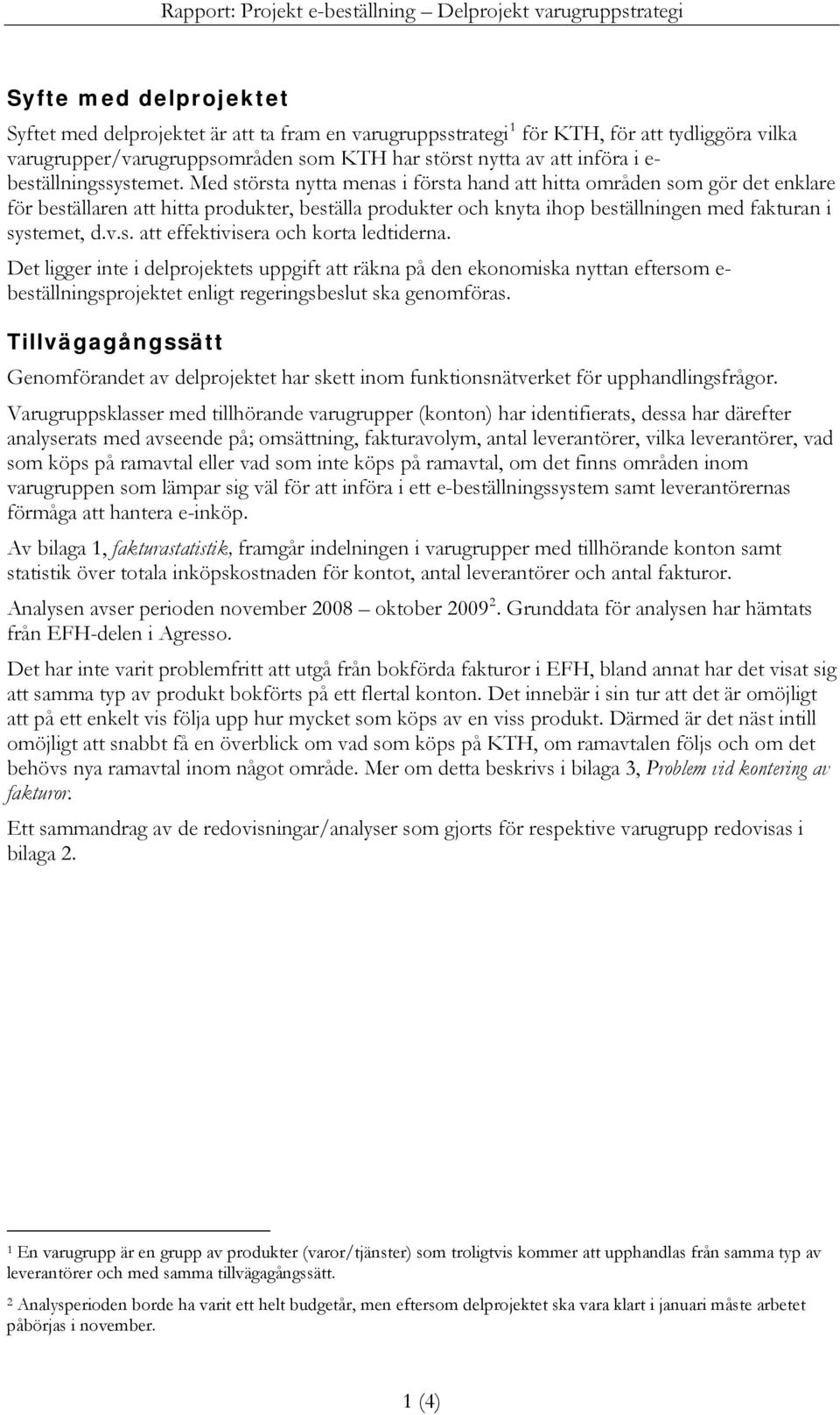 Med största nytta menas i första hand att hitta områden som gör det enklare för beställaren att hitta produkter, beställa produkter och knyta ihop beställningen med fakturan i systemet, d.v.s. att effektivisera och korta ledtiderna.