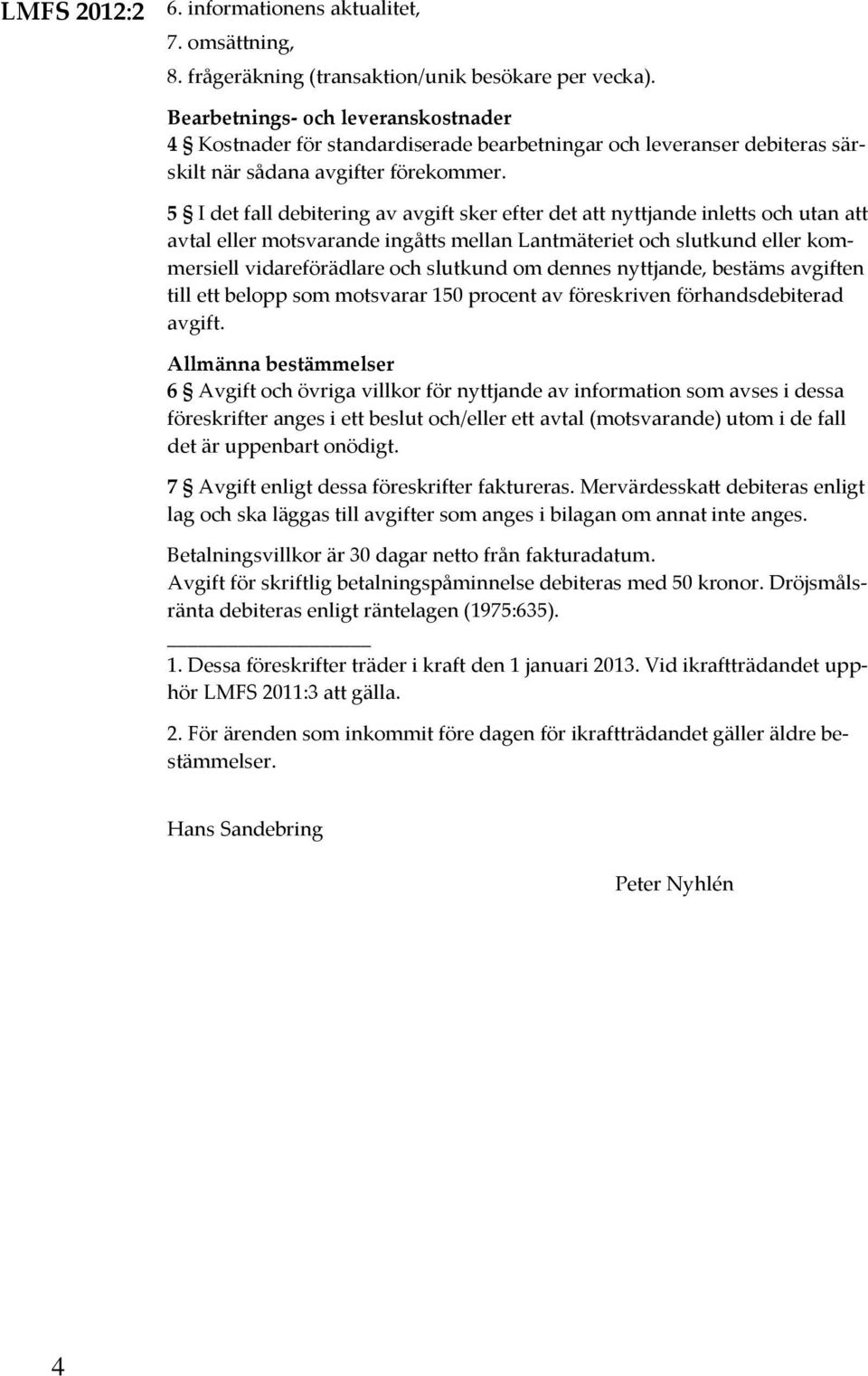 5 I det fall debitering av avgift sker efter det att nyttjande inletts och utan att avtal eller motsvarande ingåtts mellan Lantmäteriet och slutkund eller kommersiell vidareförädlare och slutkund om