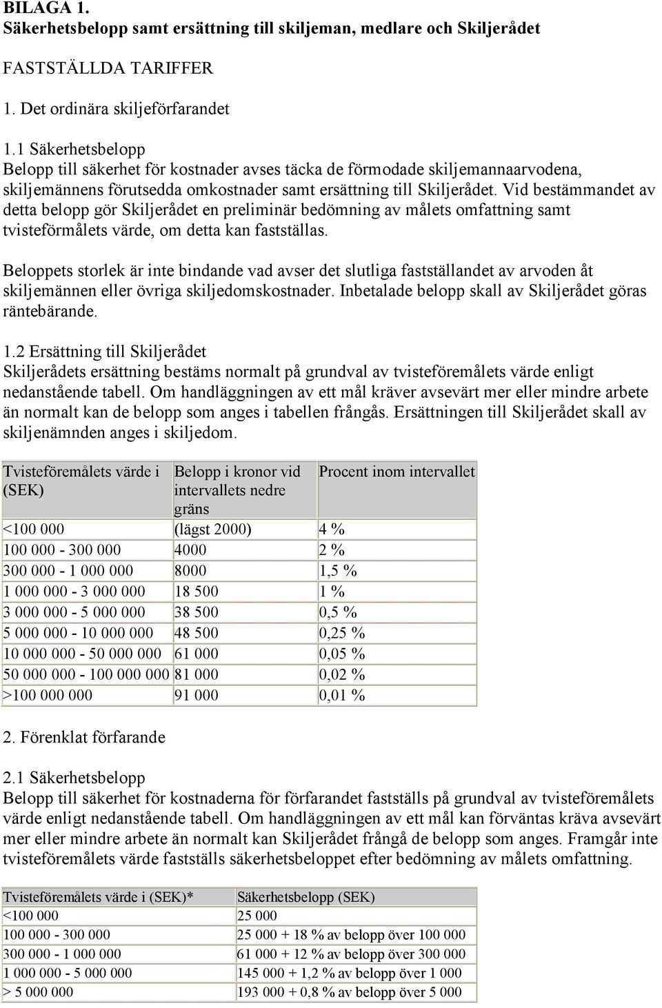 Vid bestämmandet av detta belopp gör Skiljerådet en preliminär bedömning av målets omfattning samt tvisteförmålets värde, om detta kan fastställas.