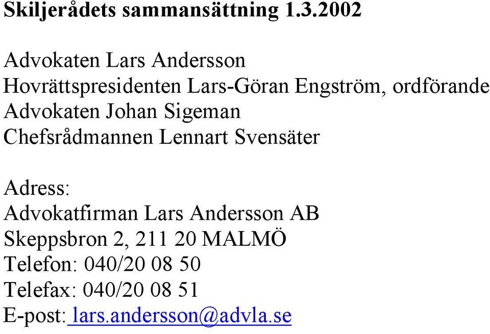 ordförande Advokaten Johan Sigeman Chefsrådmannen Lennart Svensäter Adress: