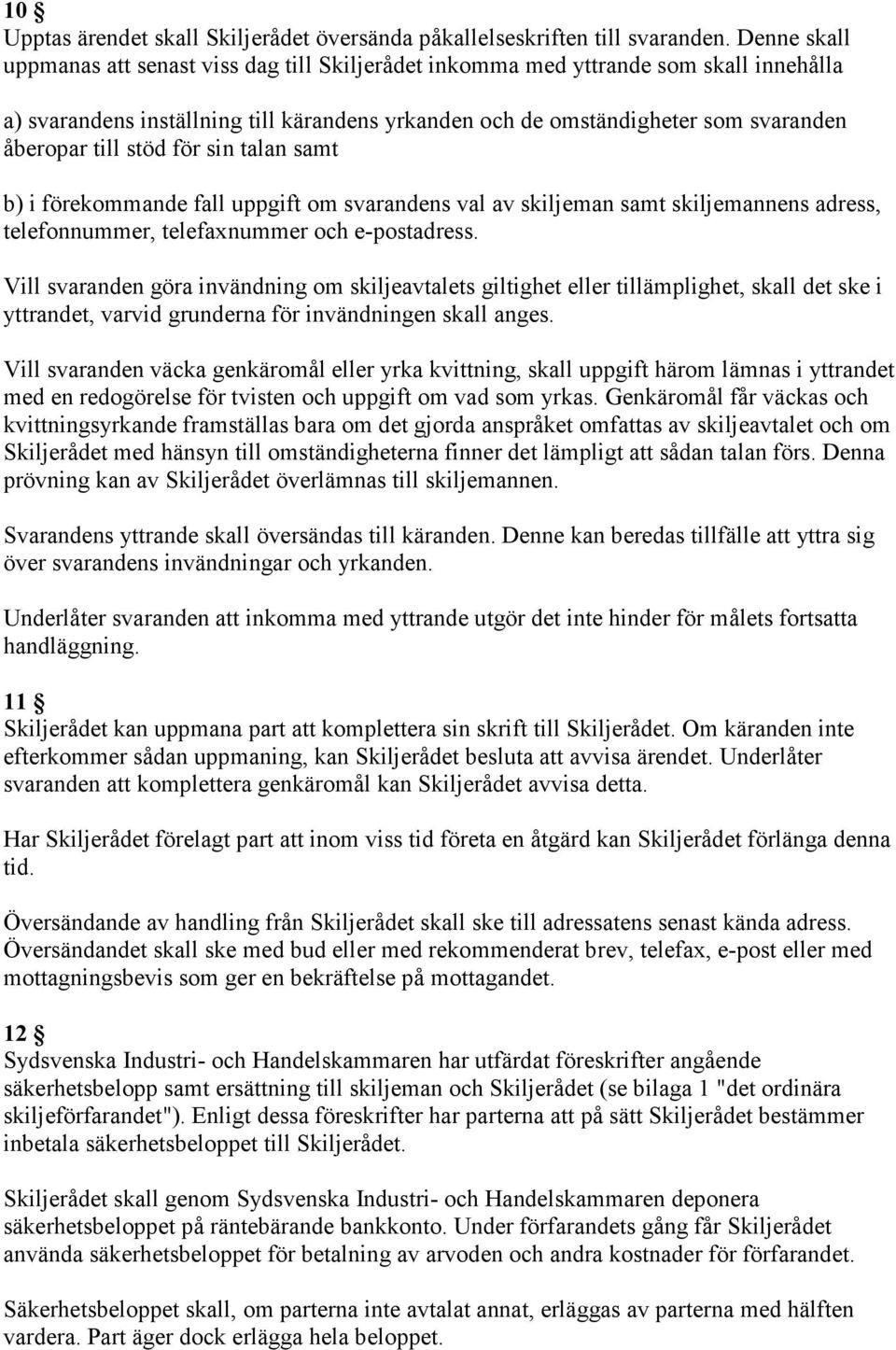 stöd för sin talan samt b) i förekommande fall uppgift om svarandens val av skiljeman samt skiljemannens adress, telefonnummer, telefaxnummer och e-postadress.