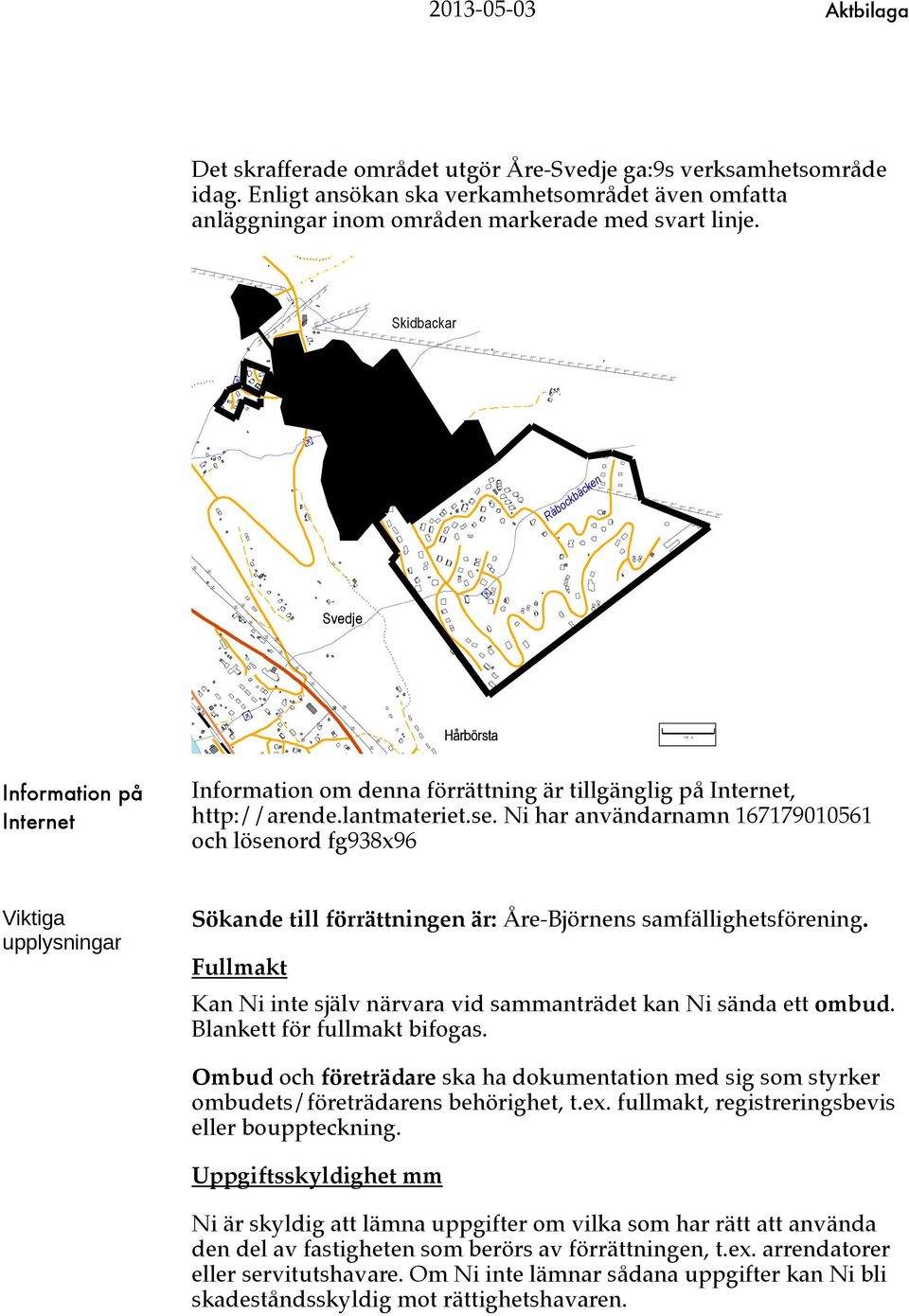 Ni har användarnamn 167179010561 och lösenord fg938x96 Viktiga upplysningar Sökande till förrättningen är: Åre-Björnens samfällighetsförening.