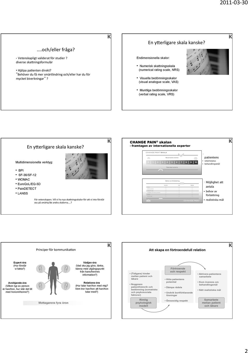 Endimensionella skalor: Numerisk skattningsskala (numerical rating scale, NRS) Visuella bedömningsskalor (visual analogue scale, VAS) Muntliga bedömningsskalor (verbal rating scale, VRS)  CHANGE PAIN