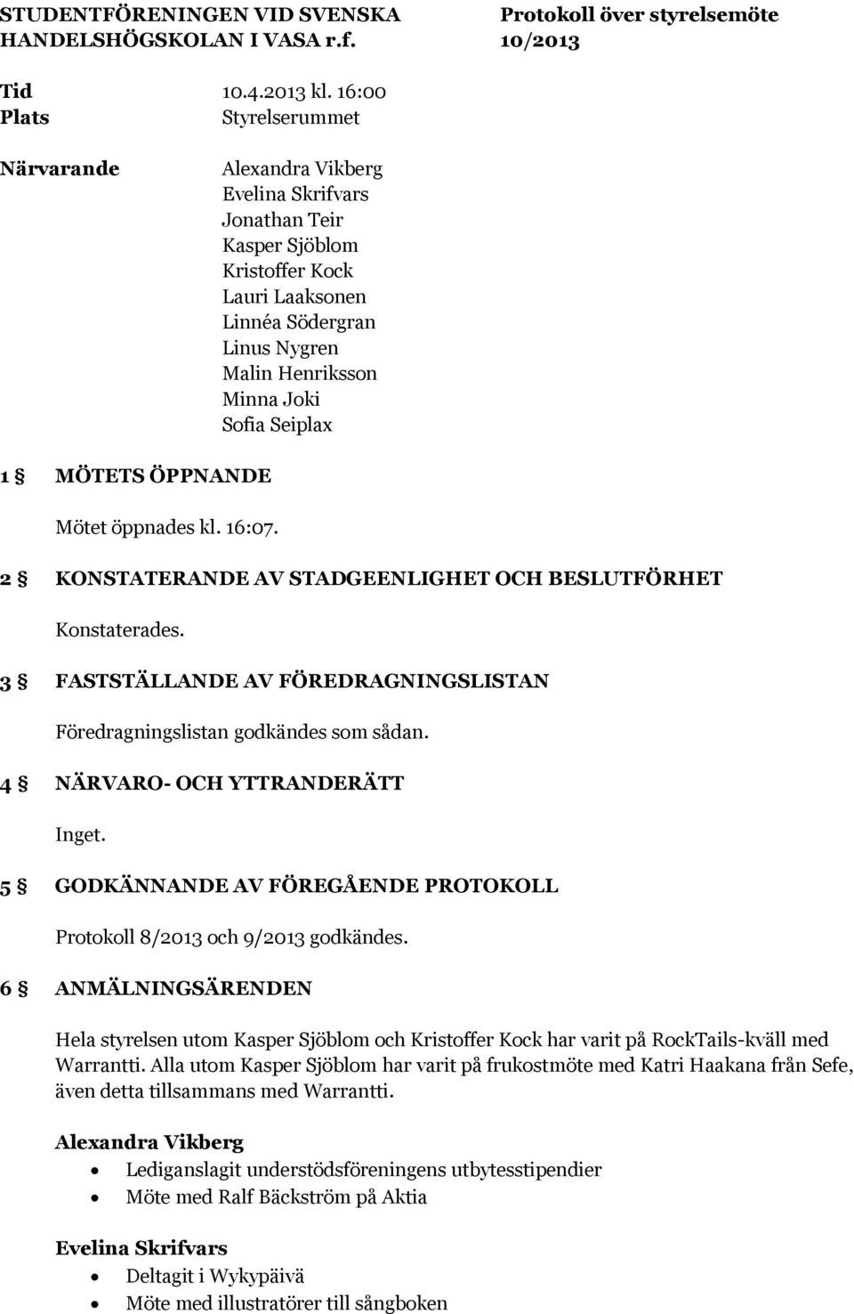 ÖPPNANDE Mötet öppnades kl. 16:07. 2 KONSTATERANDE AV STADGEENLIGHET OCH BESLUTFÖRHET Konstaterades. 3 FASTSTÄLLANDE AV FÖREDRAGNINGSLISTAN Föredragningslistan godkändes som sådan.