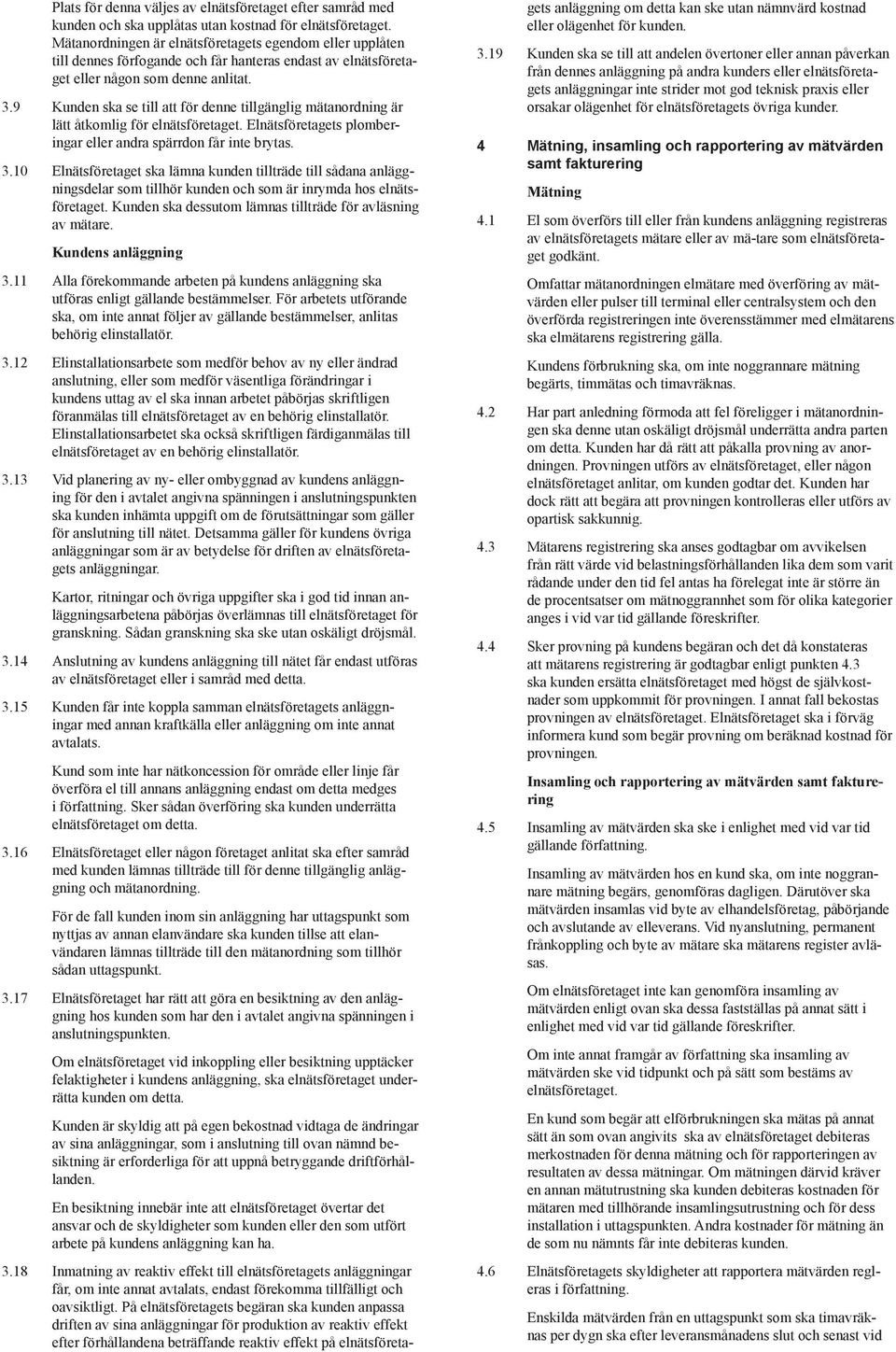 9 Kunden ska se till att för denne tillgänglig mätanordning är lätt åtkomlig för elnätsföretaget. Elnätsföretagets plomberingar eller andra spärrdon får inte brytas. 3.