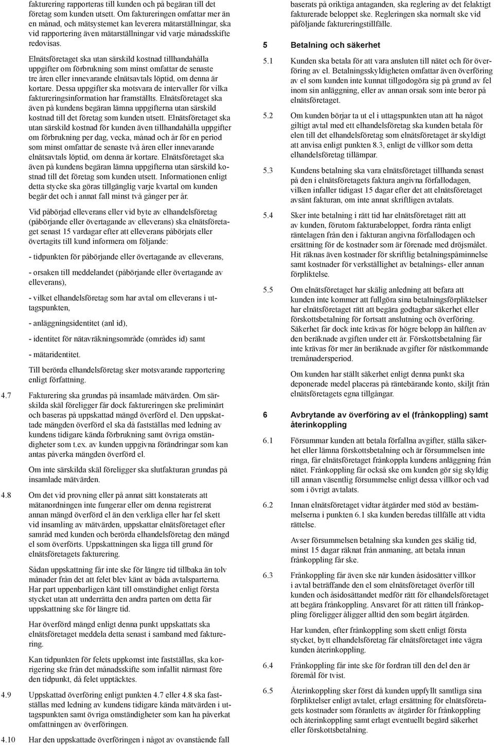 Elnätsföretaget ska utan särskild kostnad tillhandahålla uppgifter om förbrukning som minst omfattar de senaste tre åren eller innevarande elnätsavtals löptid, om denna är kortare.