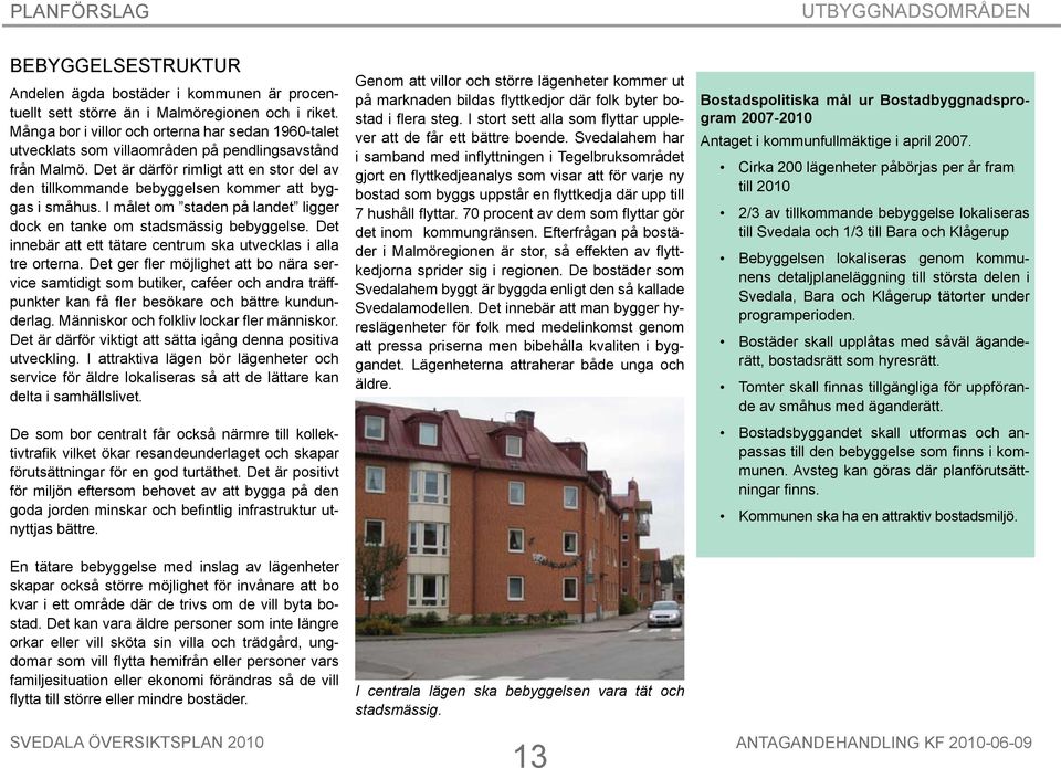 Det är därför rimligt att en stor del av den tillkommande bebyggelsen kommer att byggas i småhus. I målet om staden på landet ligger dock en tanke om stadsmässig bebyggelse.