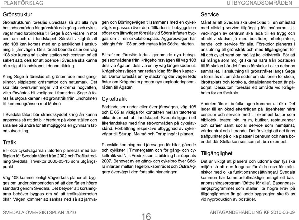 Dels för att boende öster om väg 108 ska kunna nå skolor, station och centrum på ett säkert sätt, dels för att boende i Svedala ska kunna röra sig ut i landskapet i denna riktning.