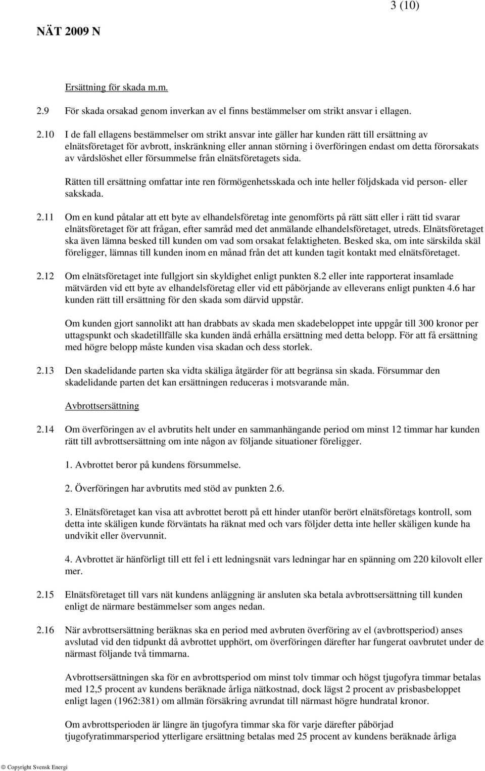 10 I de fall ellagens bestämmelser om strikt ansvar inte gäller har kunden rätt till ersättning av elnätsföretaget för avbrott, inskränkning eller annan störning i överföringen endast om detta