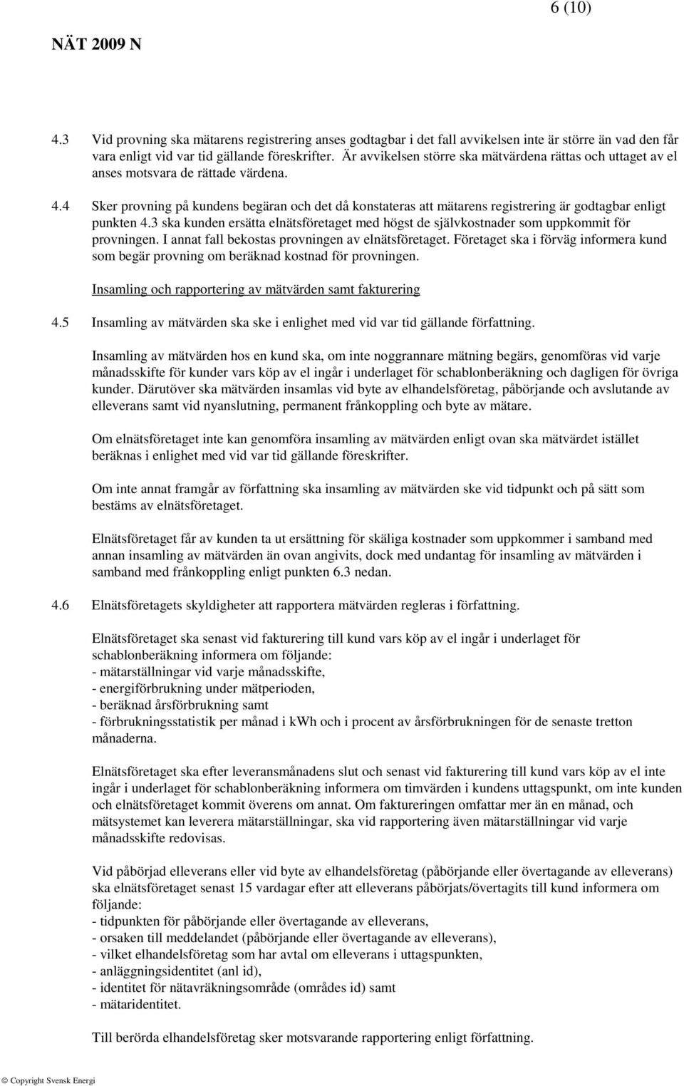 4 Sker provning på kundens begäran och det då konstateras att mätarens registrering är godtagbar enligt punkten 4.