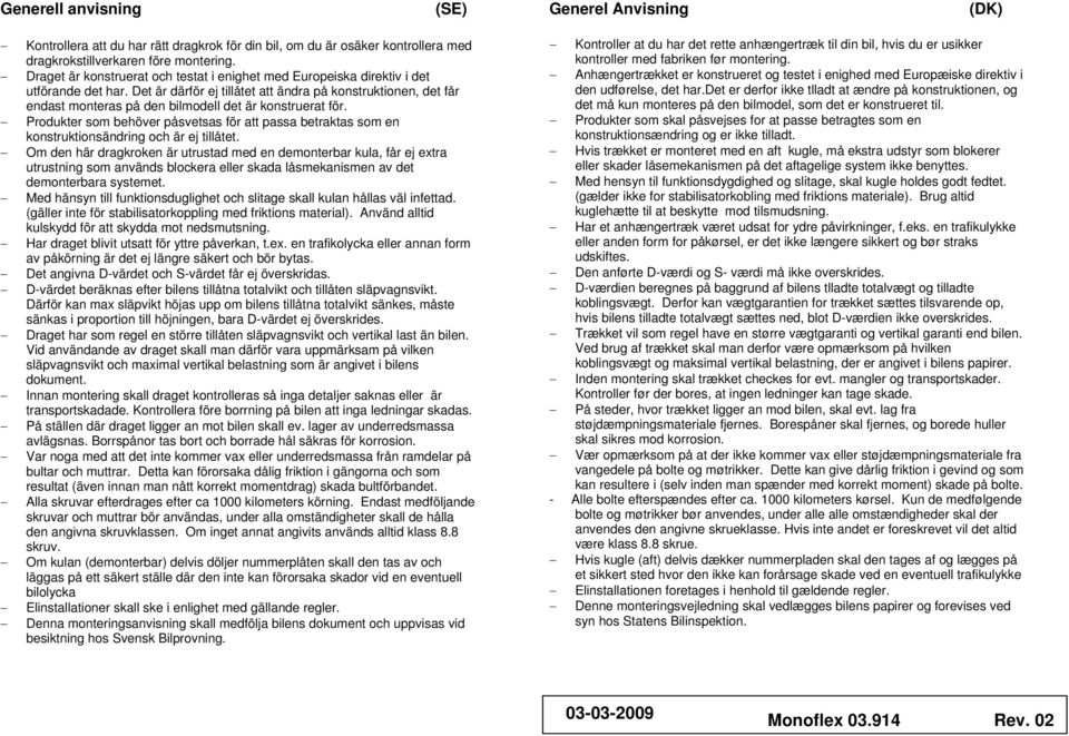 Det är därför ej tillåtet att ändra på konstruktionen, det får endast monteras på den bilmodell det är konstruerat för.