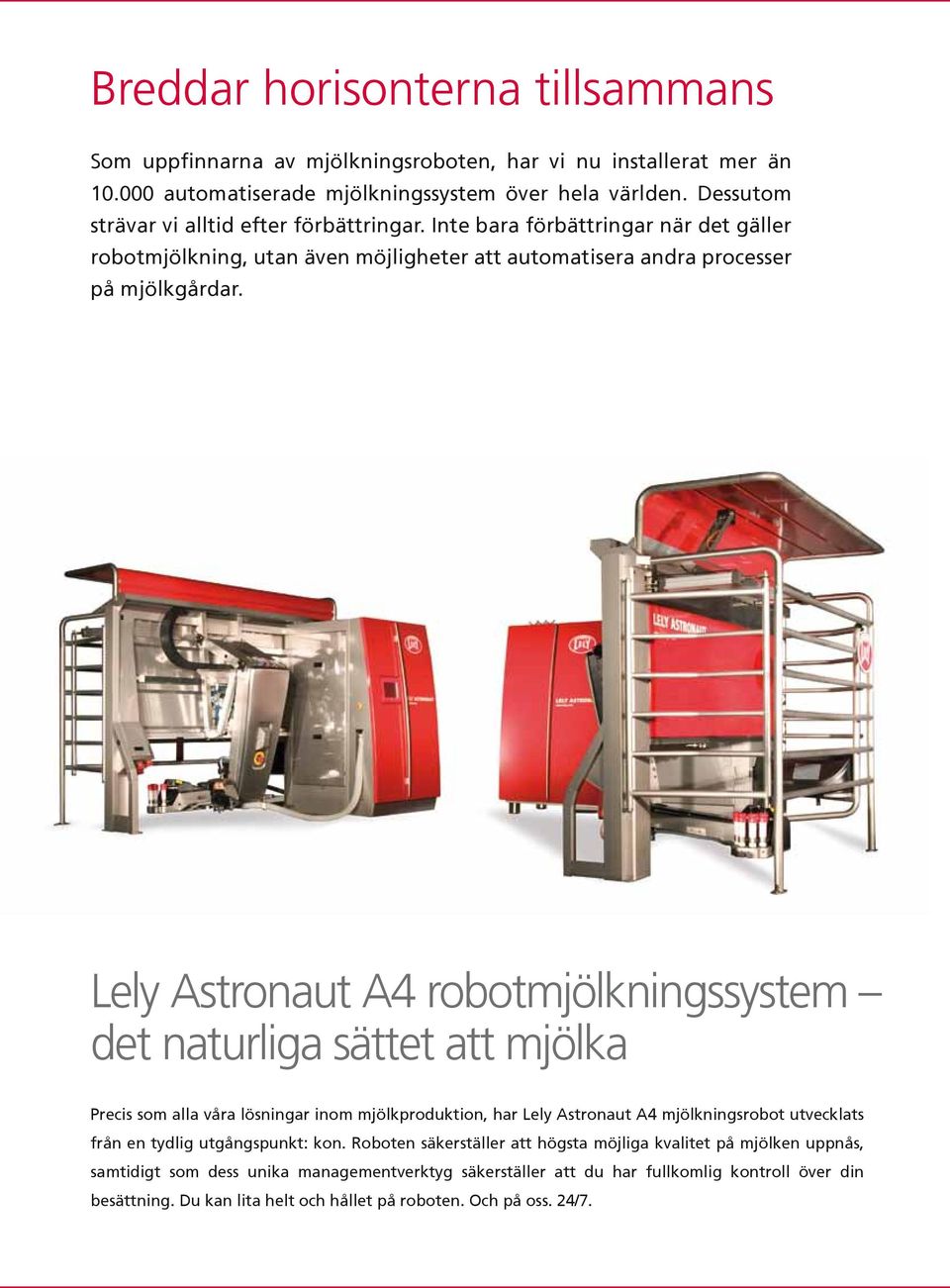 Lely Astronaut A4 robotmjölkningssystem det naturliga sättet att mjölka Precis som alla våra lösningar inom mjölkproduktion, har Lely Astronaut A4 mjölkningsrobot utvecklats från en tydlig