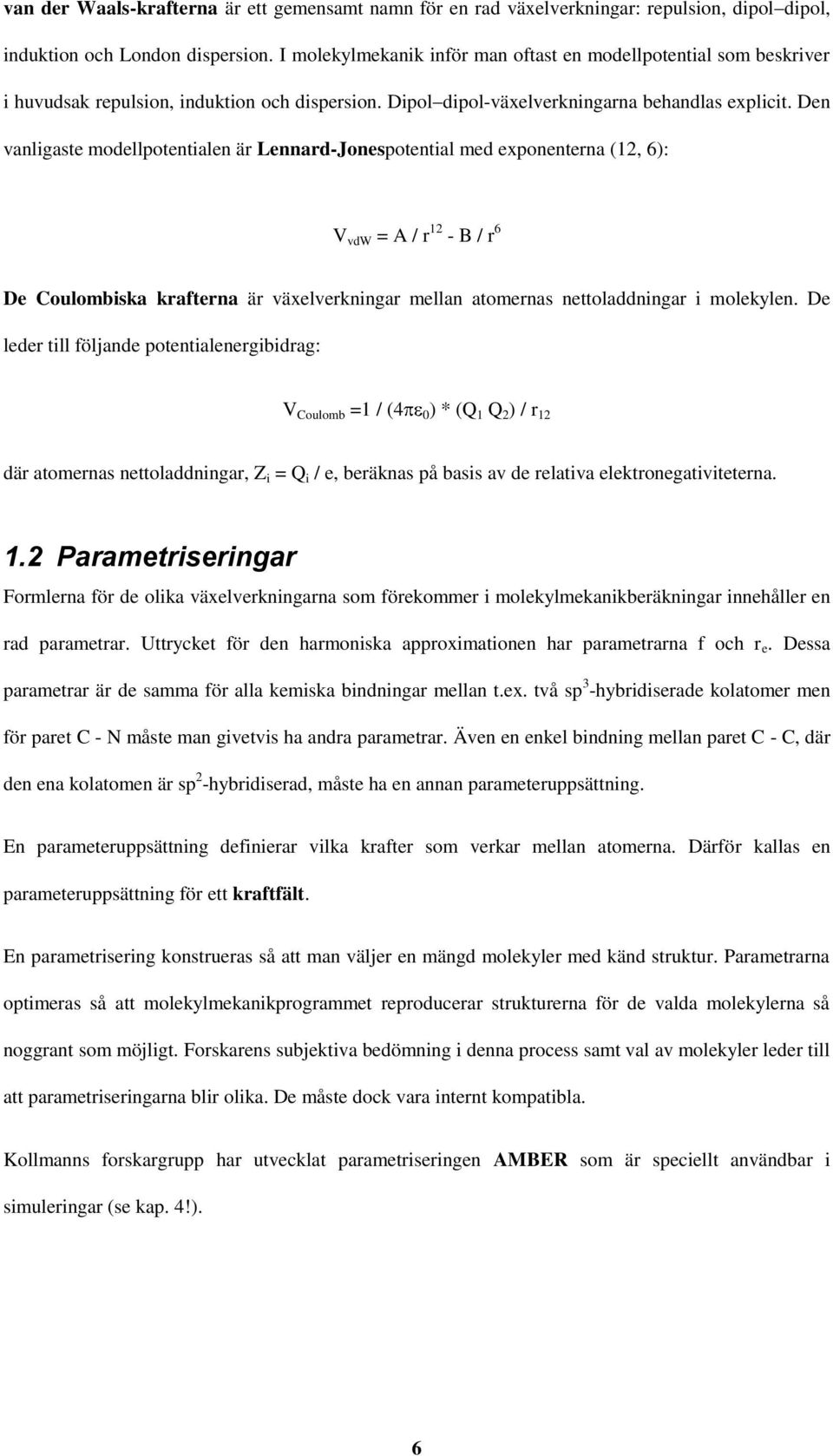 Den vanligaste modellpotentialen är Lennard-Jonespotential med exponenterna (12, 6): V vdw = A / r 12 - B / r 6 De Coulombiska krafterna är växelverkningar mellan atomernas nettoladdningar i