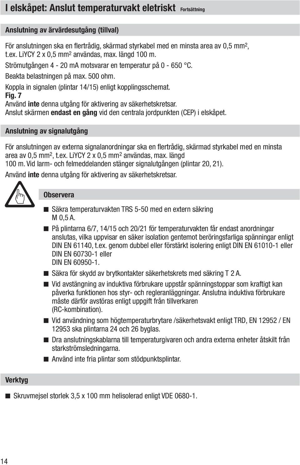 Koppla in signalen (plintar 14/15) enligt kopplingsschemat. Fig. 7 Använd inte denna utgång för aktivering av säkerhetskretsar.