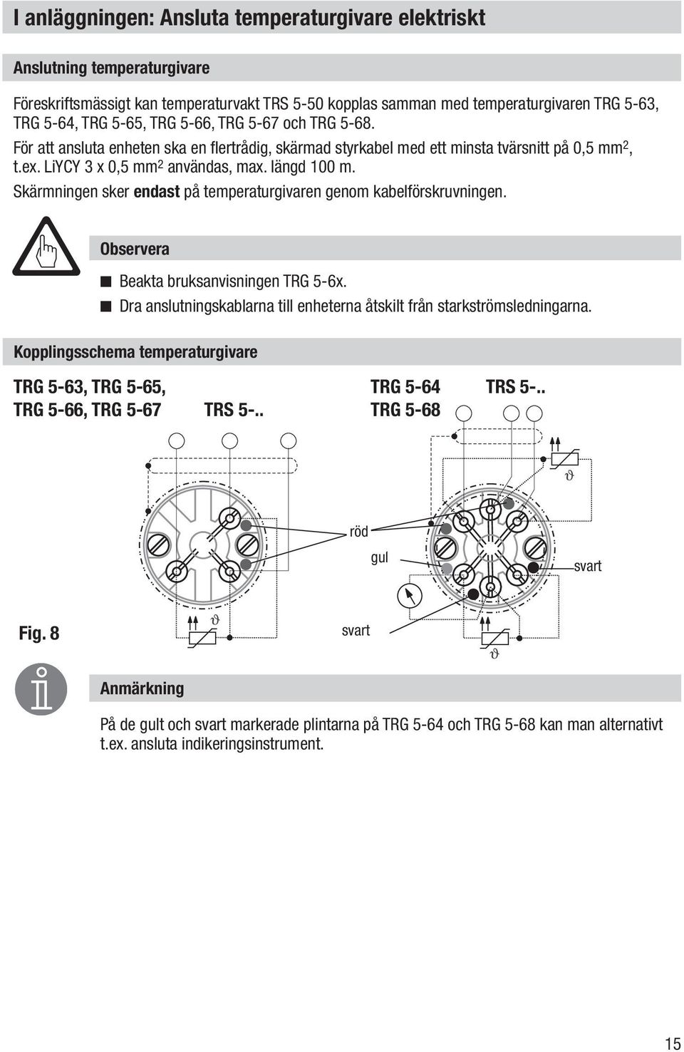 Skärmningen sker endast på temperaturgivaren genom kabelförskruvningen. Observera n Beakta bruksanvisningen TRG 5-6x. n Dra anslutningskablarna till enheterna åtskilt från starkströmsledningarna.