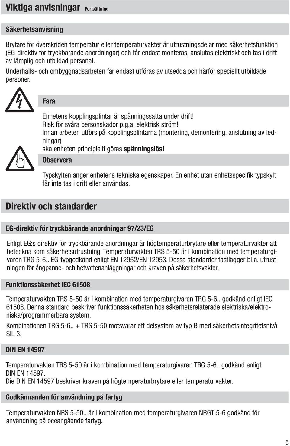 Fara Enhetens kopplingsplintar är spänningssatta under drift! Risk för svåra personskador p.g.a. elektrisk ström!