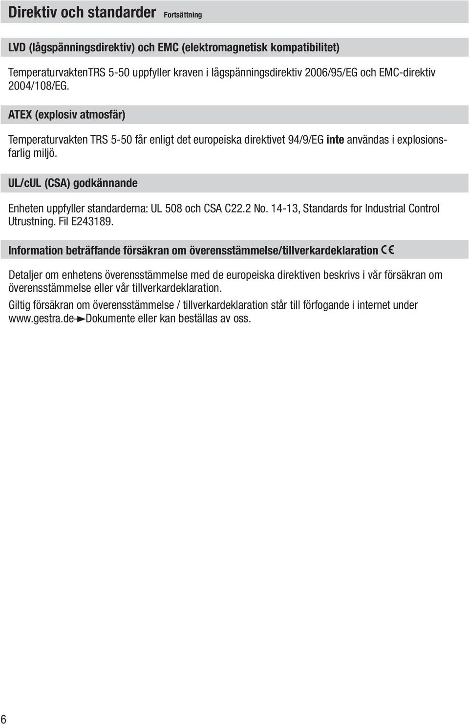 UL/cUL (CSA) godkännande Enheten uppfyller standarderna: UL 508 och CSA C22.2 No. 14-13, Standards for Industrial Control Utrustning. Fil E243189.