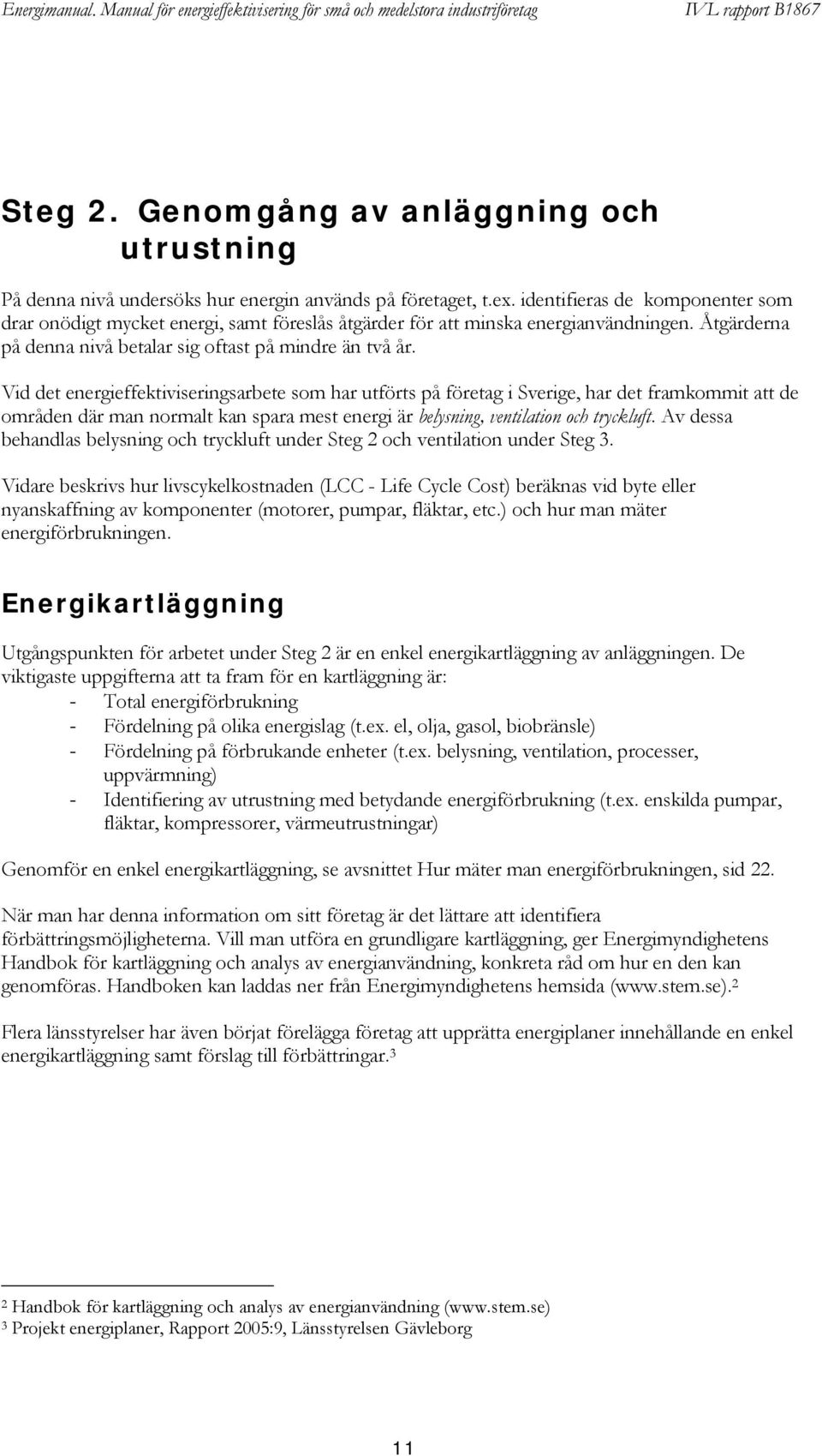 Vid det energieffektiviseringsarbete som har utförts på företag i Sverige, har det framkommit att de områden där man normalt kan spara mest energi är belysning, ventilation och tryckluft.