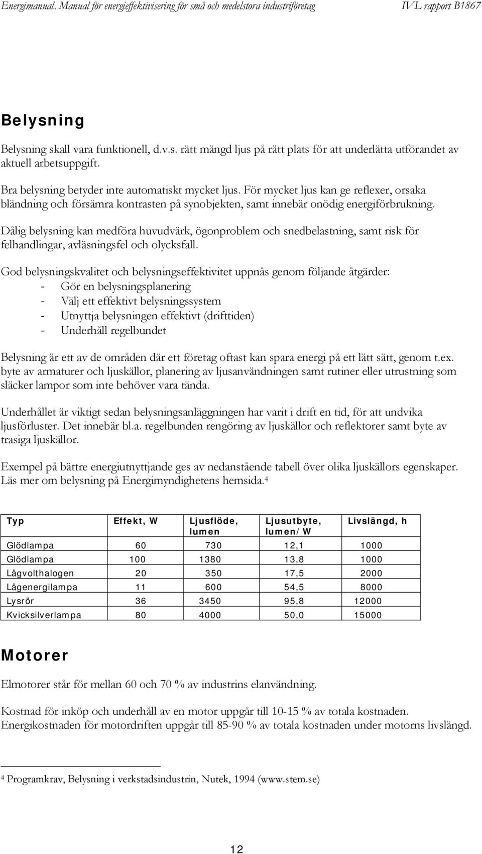 Dålig belysning kan medföra huvudvärk, ögonproblem och snedbelastning, samt risk för felhandlingar, avläsningsfel och olycksfall.