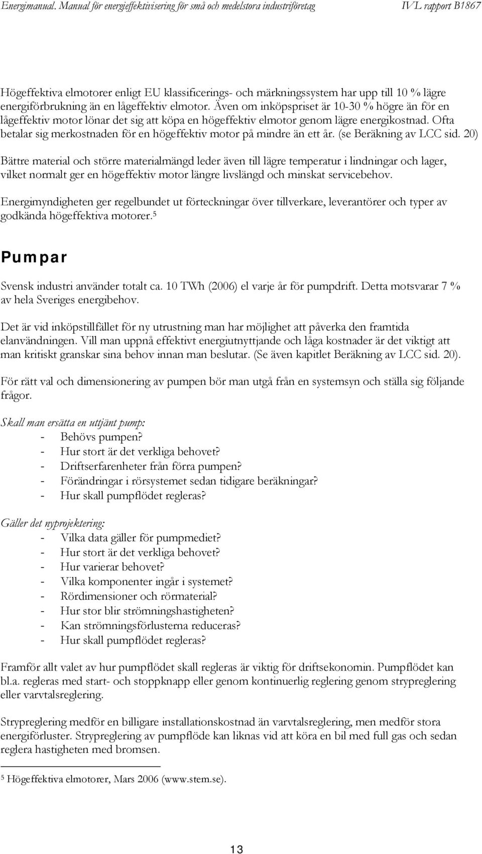 Ofta betalar sig merkostnaden för en högeffektiv motor på mindre än ett år. (se Beräkning av LCC sid.