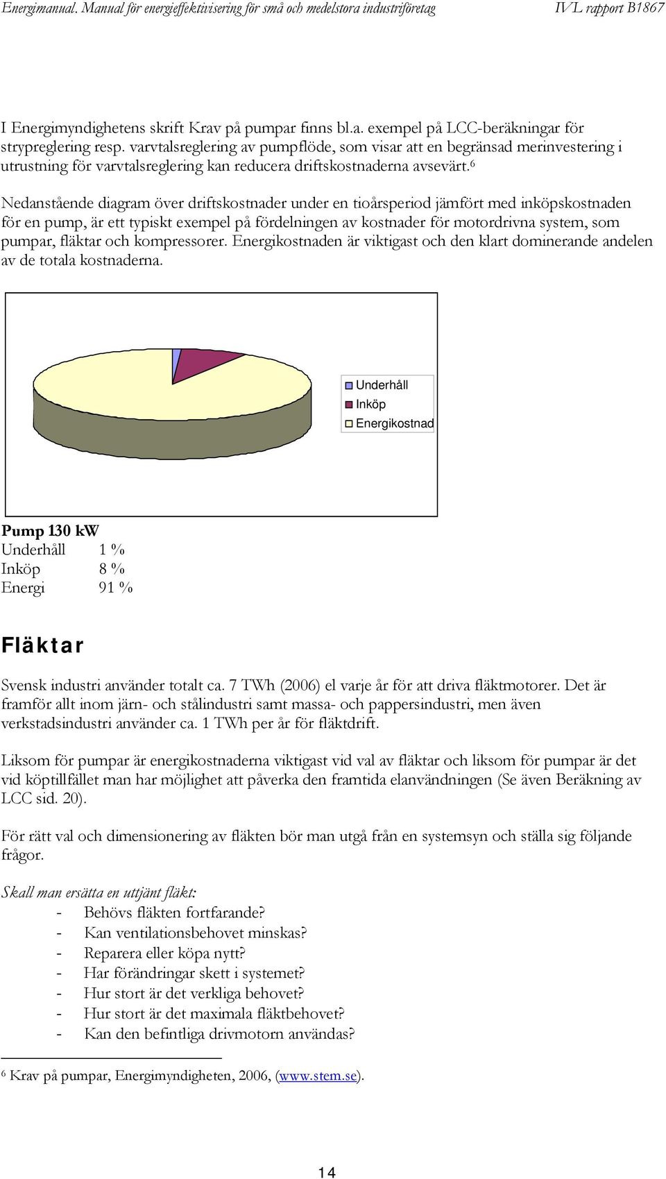 6 Nedanstående diagram över driftskostnader under en tioårsperiod jämfört med inköpskostnaden för en pump, är ett typiskt exempel på fördelningen av kostnader för motordrivna system, som pumpar,