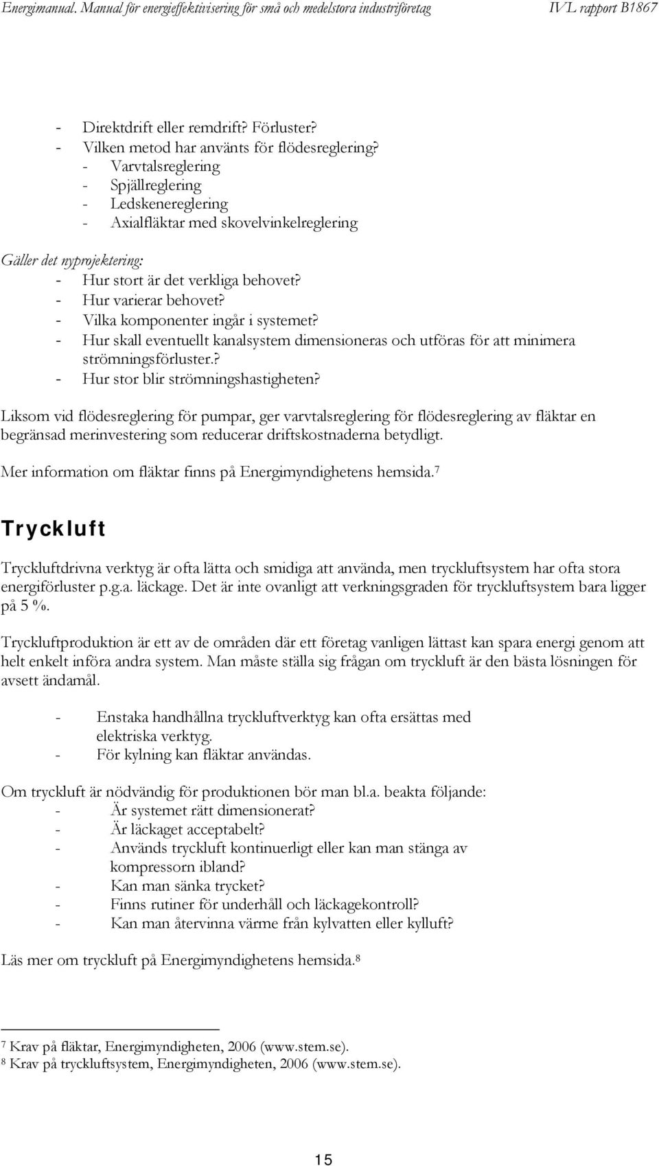 - Vilka komponenter ingår i systemet? - Hur skall eventuellt kanalsystem dimensioneras och utföras för att minimera strömningsförluster.? - Hur stor blir strömningshastigheten?