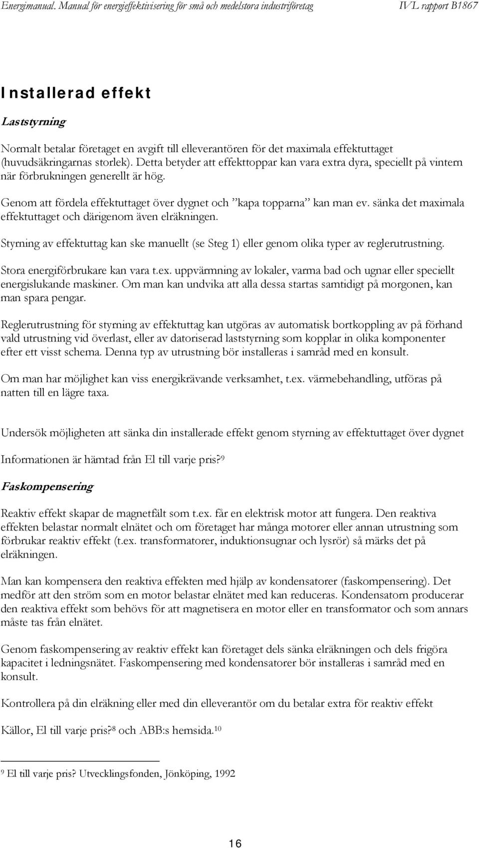 sänka det maximala effektuttaget och därigenom även elräkningen. Styrning av effektuttag kan ske manuellt (se Steg 1) eller genom olika typer av reglerutrustning. Stora energiförbrukare kan vara t.ex.