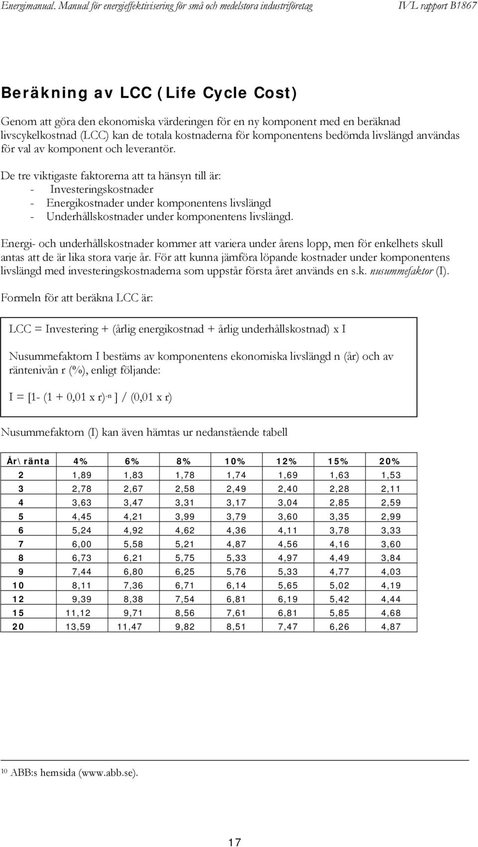 De tre viktigaste faktorerna att ta hänsyn till är: - Investeringskostnader - Energikostnader under komponentens livslängd - Underhållskostnader under komponentens livslängd.