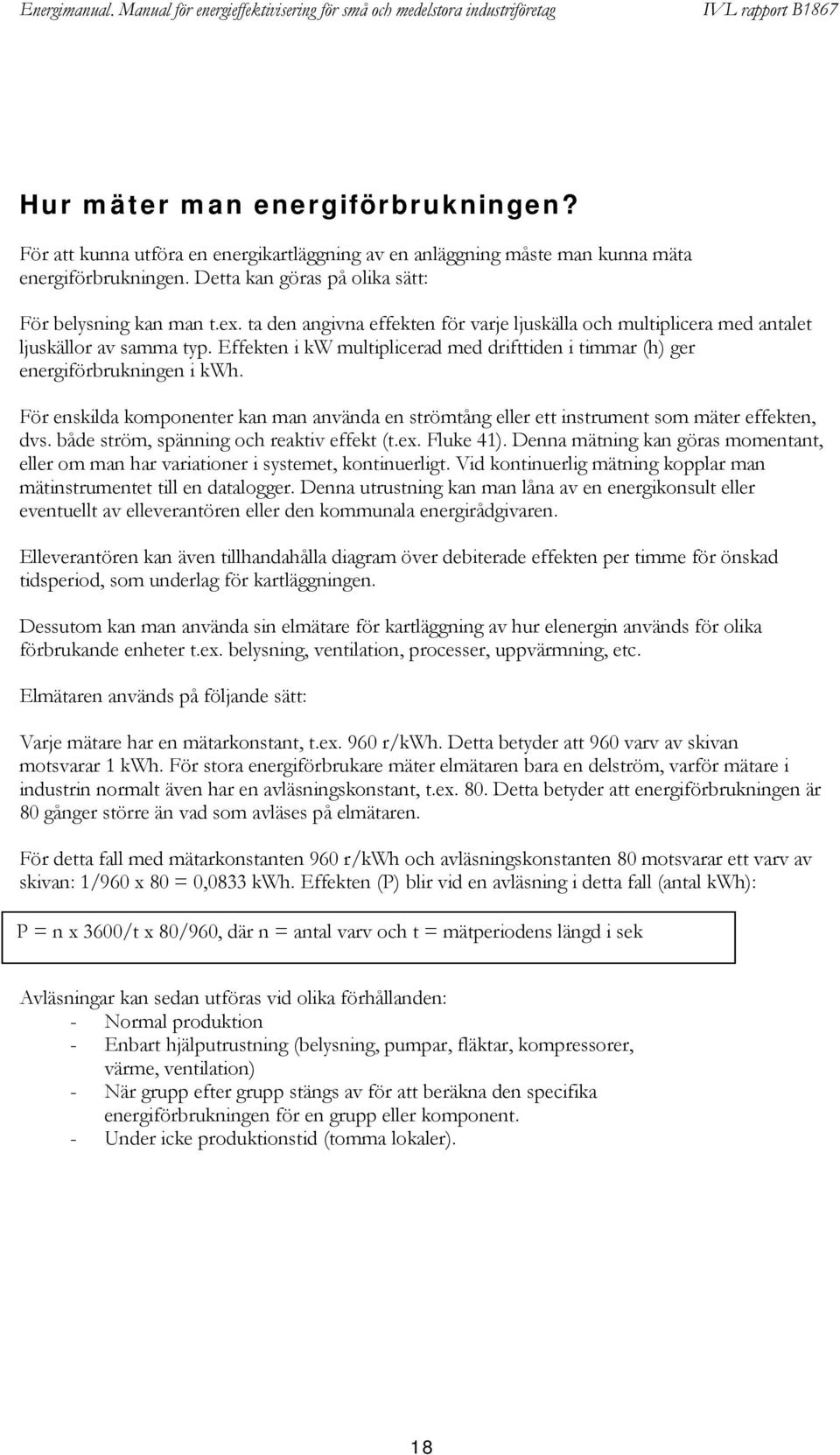 För enskilda komponenter kan man använda en strömtång eller ett instrument som mäter effekten, dvs. både ström, spänning och reaktiv effekt (t.ex. Fluke 41).