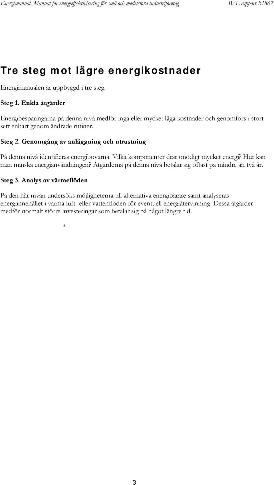 Genomgång av anläggning och utrustning På denna nivå identifieras energibovarna. Vilka komponenter drar onödigt mycket energi? Hur kan man minska energianvändningen?