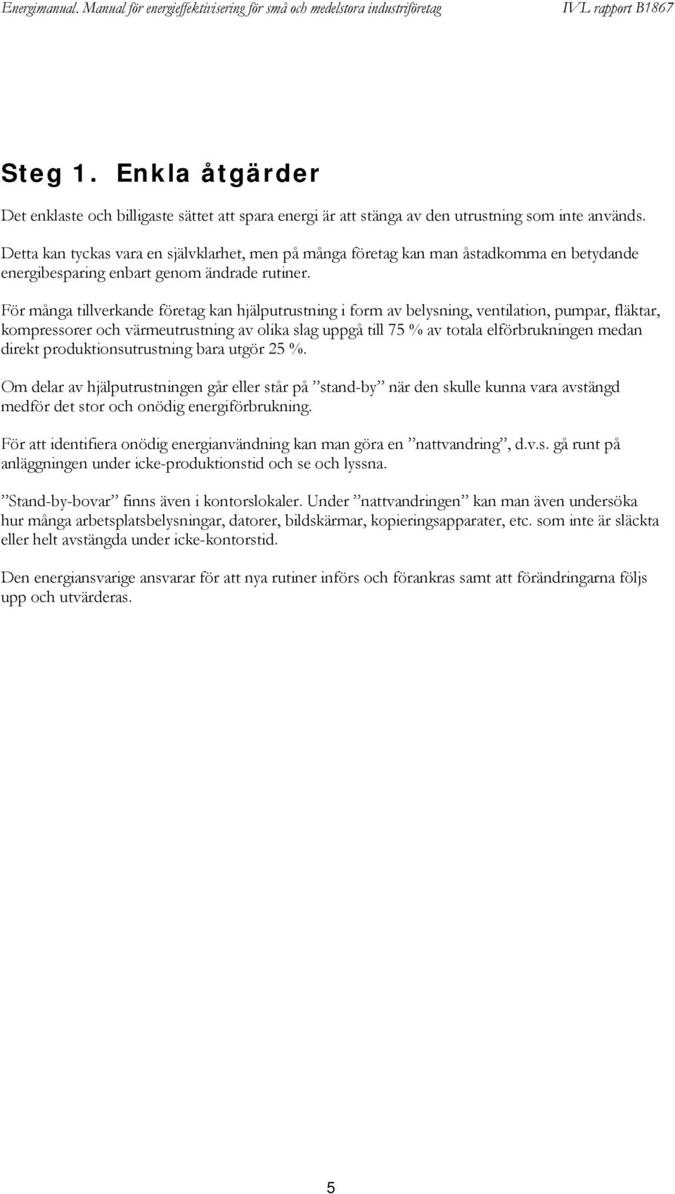 För många tillverkande företag kan hjälputrustning i form av belysning, ventilation, pumpar, fläktar, kompressorer och värmeutrustning av olika slag uppgå till 75 % av totala elförbrukningen medan