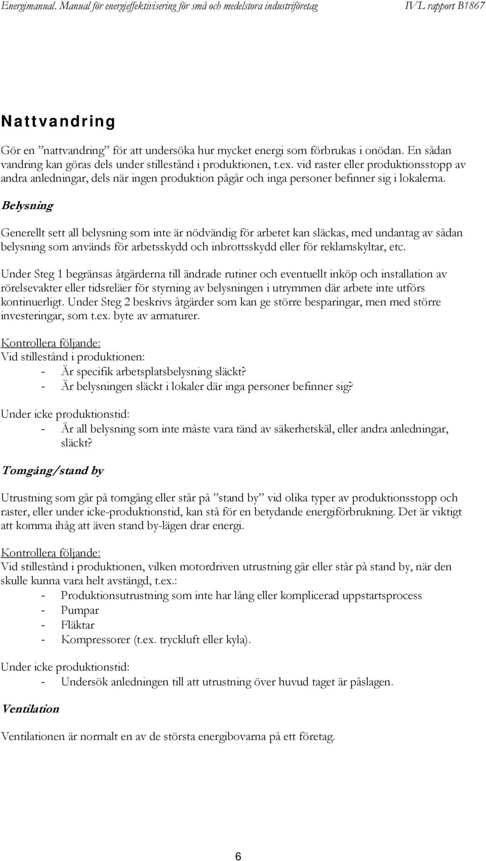 Belysning Generellt sett all belysning som inte är nödvändig för arbetet kan släckas, med undantag av sådan belysning som används för arbetsskydd och inbrottsskydd eller för reklamskyltar, etc.