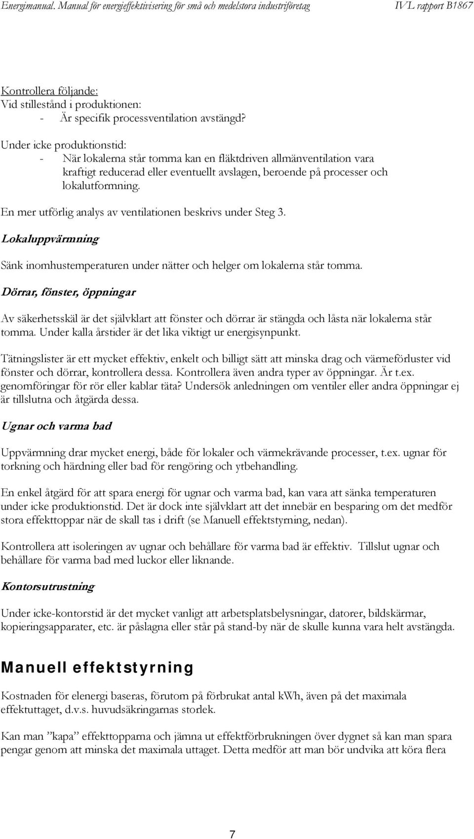 En mer utförlig analys av ventilationen beskrivs under Steg 3. Lokaluppvärmning Sänk inomhustemperaturen under nätter och helger om lokalerna står tomma.