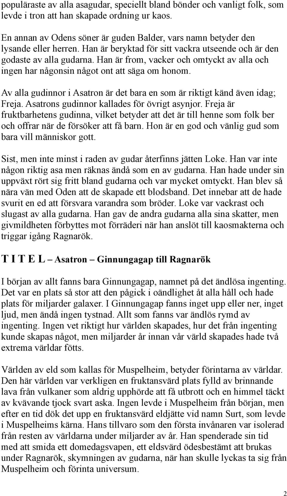 Han är from, vacker och omtyckt av alla och ingen har någonsin något ont att säga om honom. Av alla gudinnor i Asatron är det bara en som är riktigt känd även idag; Freja.