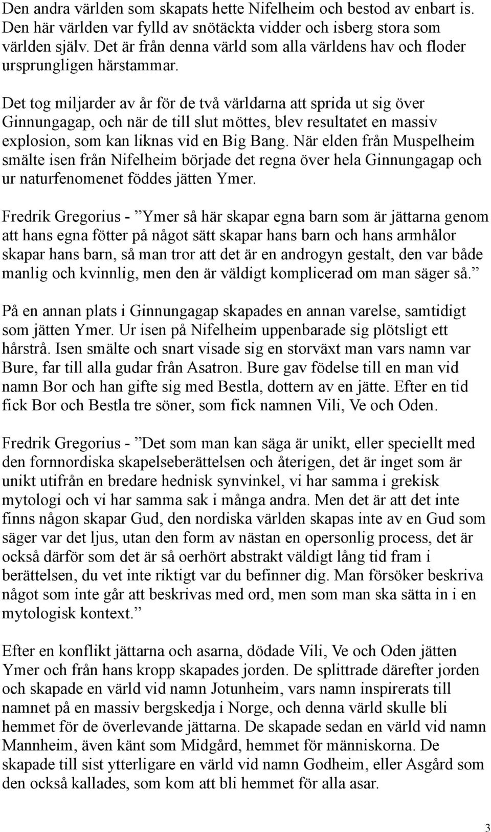 Det tog miljarder av år för de två världarna att sprida ut sig över Ginnungagap, och när de till slut möttes, blev resultatet en massiv explosion, som kan liknas vid en Big Bang.