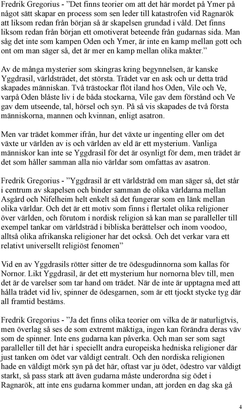 Man såg det inte som kampen Oden och Ymer, är inte en kamp mellan gott och ont om man säger så, det är mer en kamp mellan olika makter.