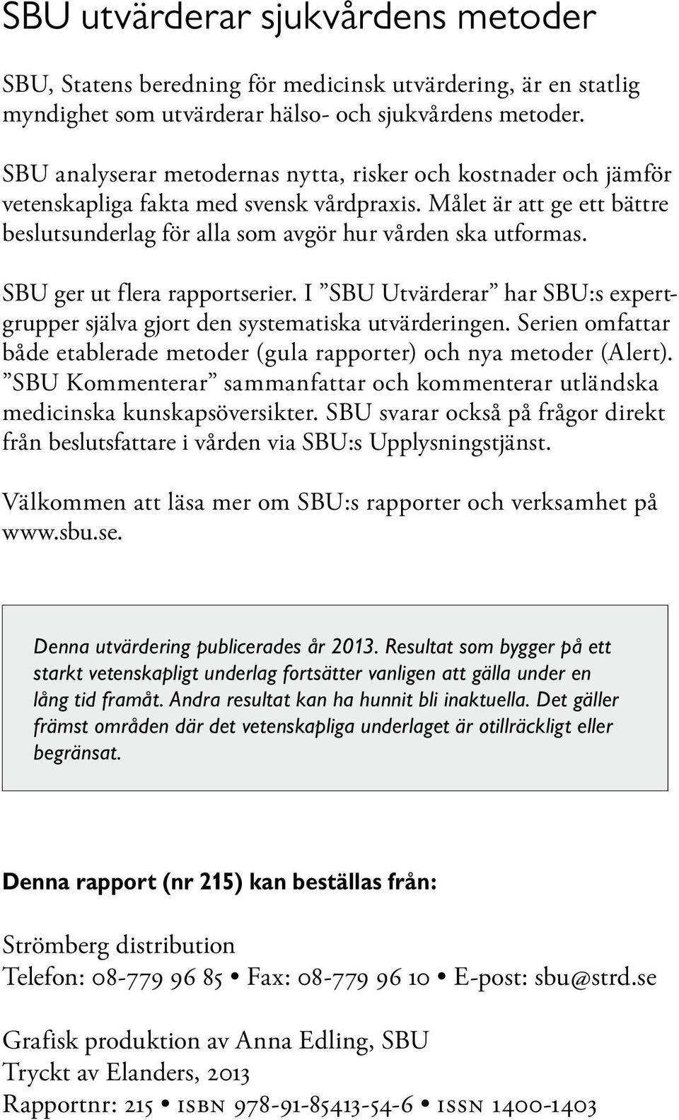 SBU ger ut flera rapportserier. I SBU Utvärderar har SBU:s expertgrupper själva gjort den systematiska utvärderingen. Serien omfattar både etablerade metoder (gula rapporter) och nya metoder (Alert).