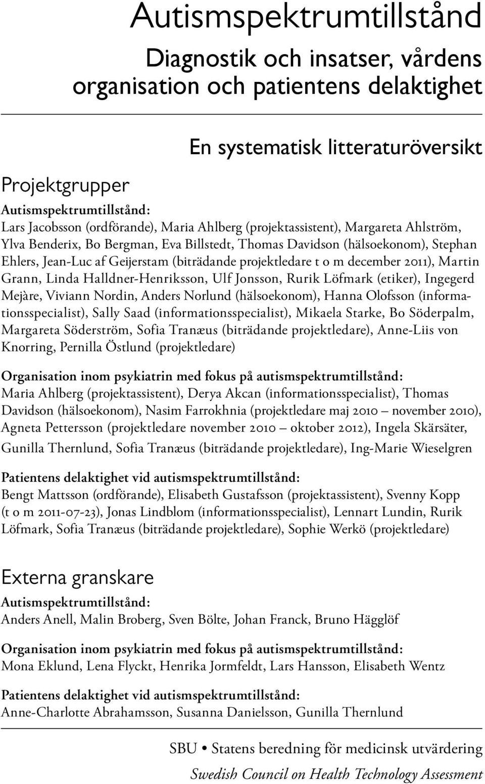 december 2011), Martin Grann, Linda Halldner-Henriksson, Ulf Jonsson, Rurik Löfmark (etiker), Ingegerd Mejàre, Viviann Nordin, Anders Norlund (hälsoekonom), Hanna Olofsson (informationsspecialist),